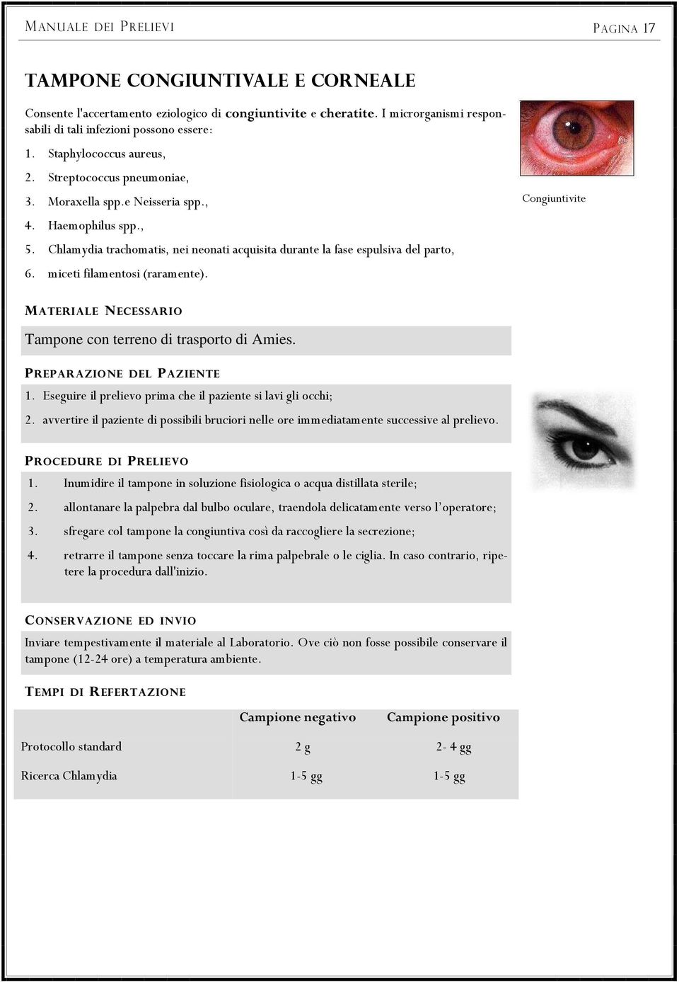 miceti filamentosi (raramente). Congiuntivite Tampone con terreno di trasporto di Amies. PREPARAZIONE DEL PAZIENTE 1. Eseguire il prelievo prima che il paziente si lavi gli occhi; 2.