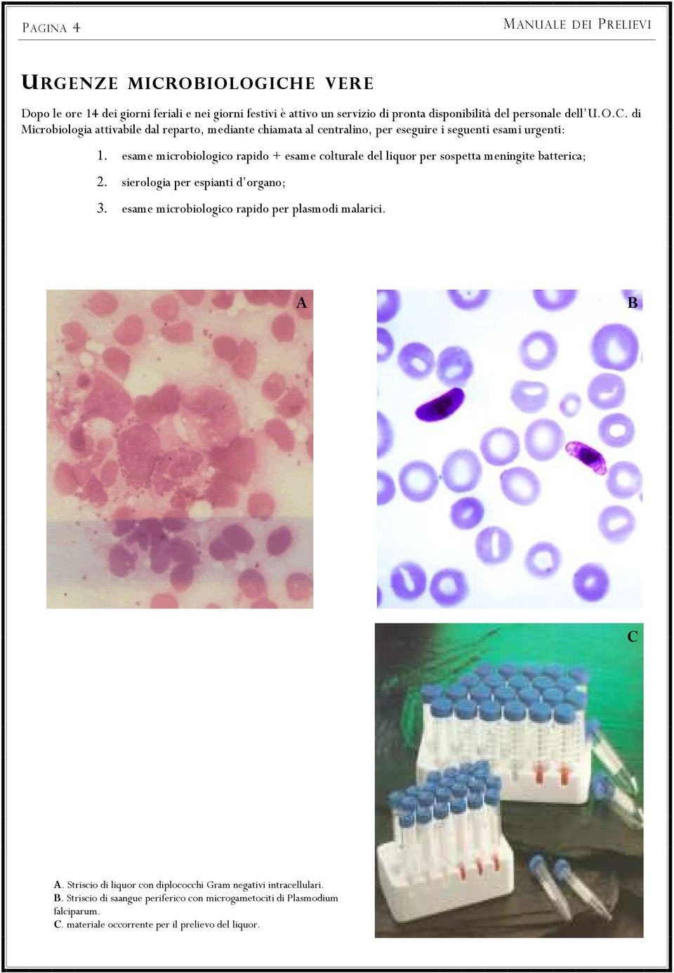 esame microbiologico rapido + esame colturale del liquor per sospetta meningite batterica; 2. sierologia per espianti d organo; 3.