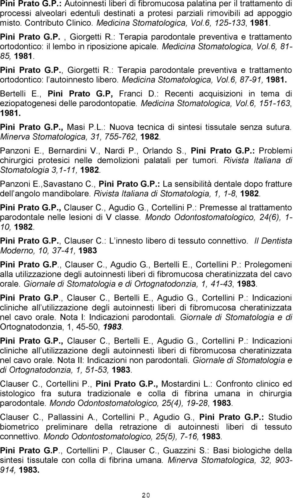 6, 81-85, 1981. Pini Prato G.P., Giorgetti R.: Terapia parodontale preventiva e trattamento ortodontico: l autoinnesto libero. Medicina Stomatologica, Vol.6, 87-91, 1981. Bertelli E., Pini Prato G.