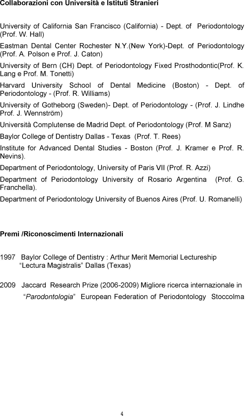 Tonetti) Harvard University School of Dental Medicine (Boston) - Dept. of Periodontology - (Prof. R. Williams) University of Gotheborg (Sweden)- Dept. of Periodontology - (Prof. J.