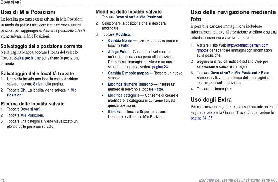 Salvataggio delle località trovate 1. Una volta trovata una località che si desidera salvare, toccare Salva nella pagina. 2. Toccare OK. La località viene salvata in Mie Posizioni.