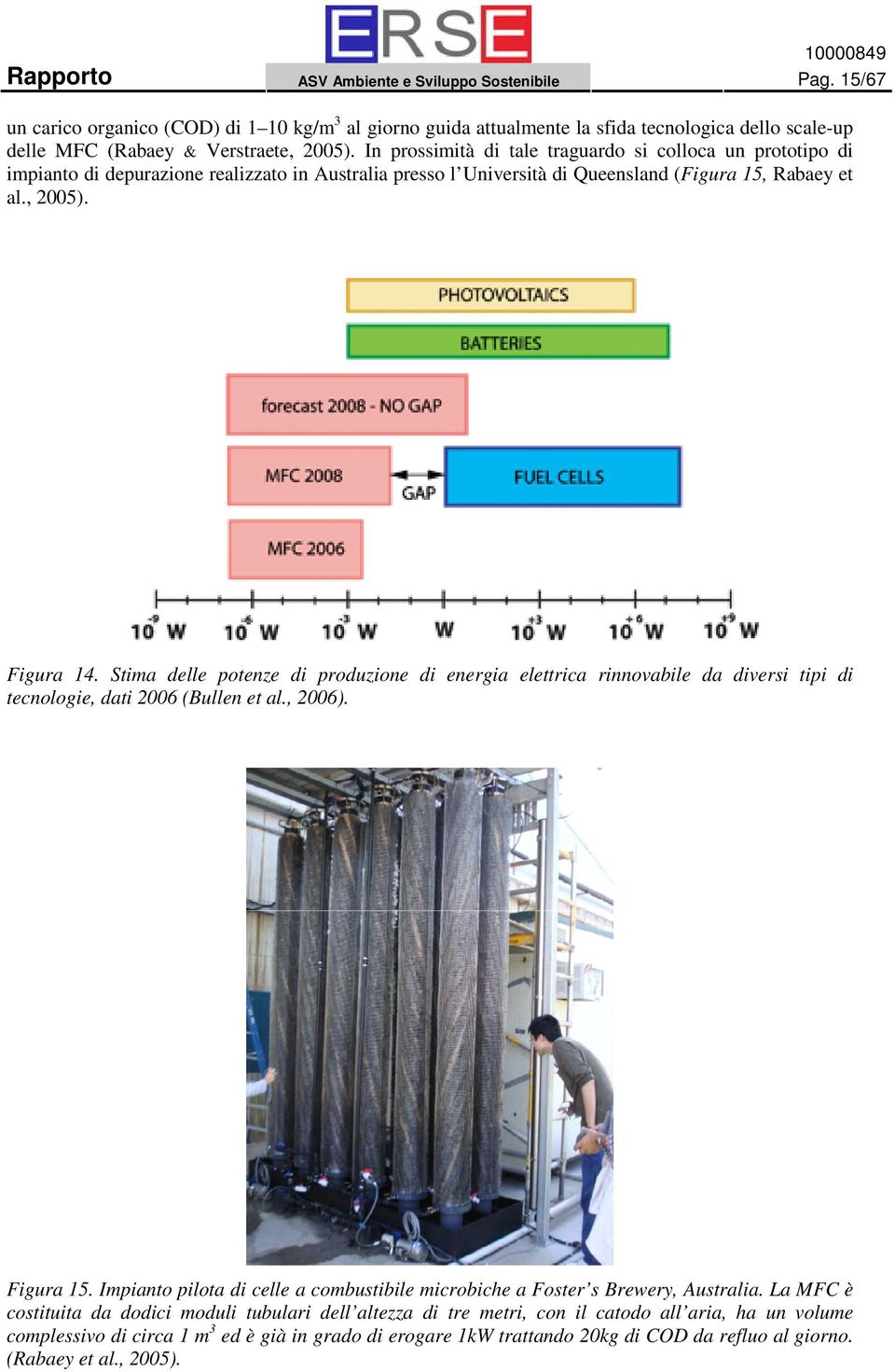 In prossimità di tale traguardo si colloca un prototipo di impianto di depurazione realizzato in Australia presso l Università di Queensland (Figura 15, Rabaey et al., 2005). Figura 14.