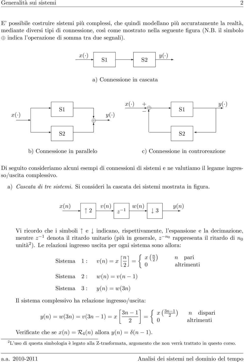 x( ) S1 y( ) S a) Connessione in cascata x( ) S1 S y( ) x( ) + S1 S y( ) b) Connessione in parallelo c) Connessione in controreazione Di seguito consideriamo alcuni esempi di connessioni di sistemi e