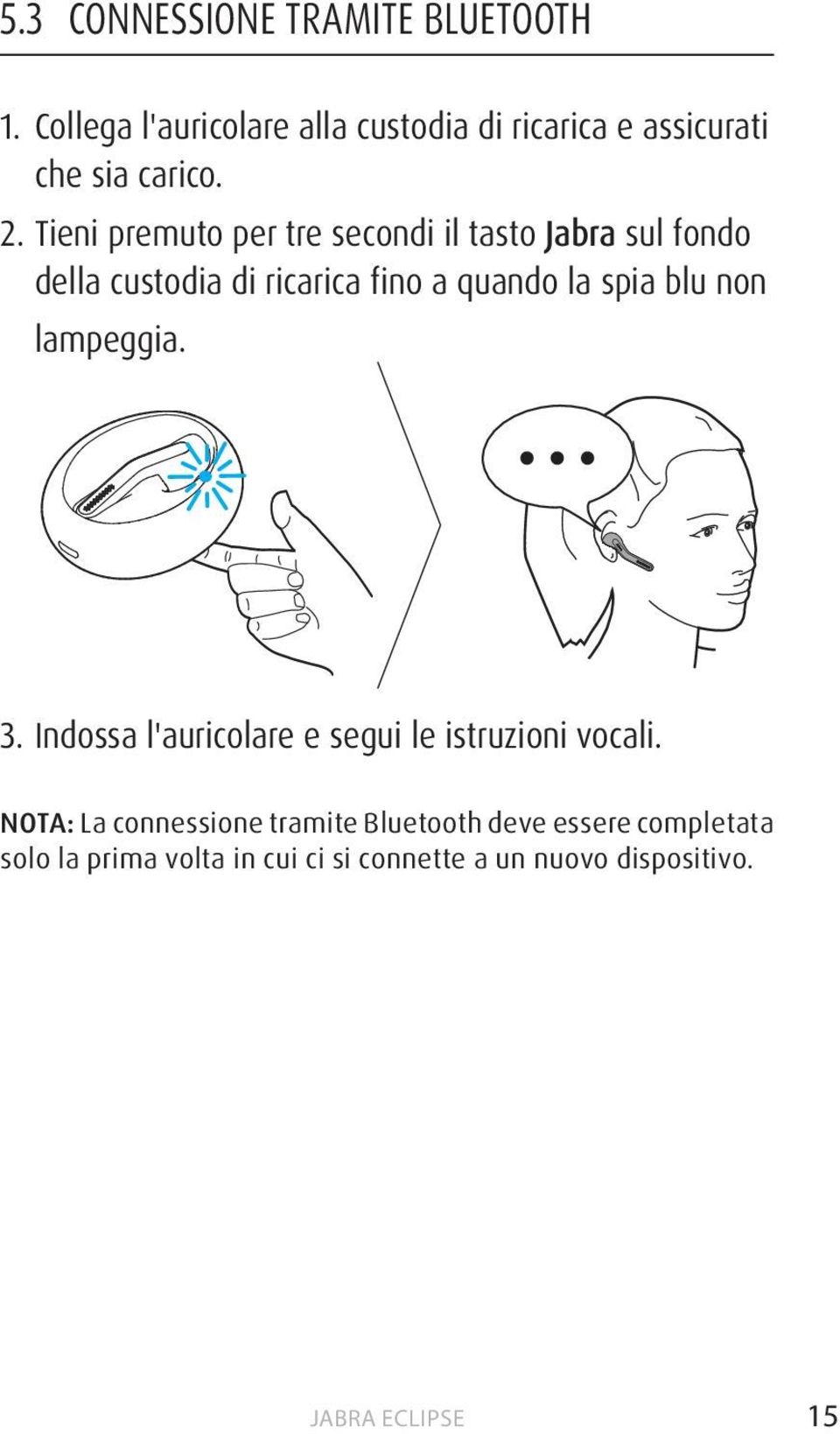 Tieni premuto per tre secondi il tasto Jabra sul fondo della custodia di ricarica fino a quando la spia