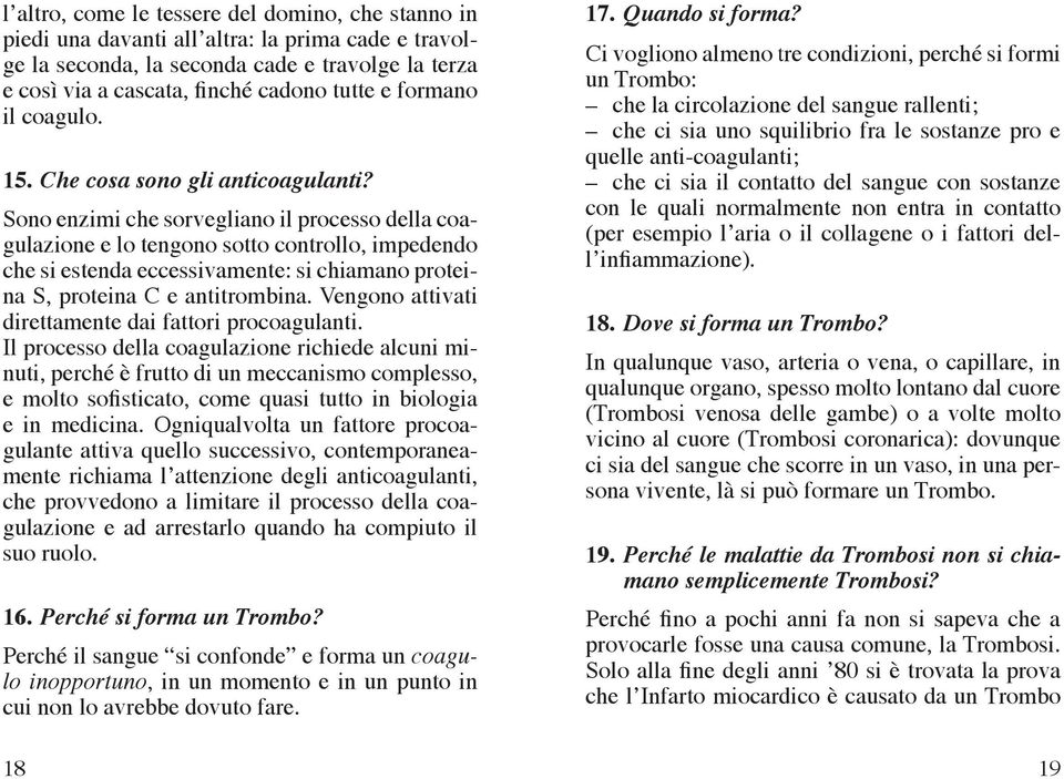 Sono enzimi che sorvegliano il processo della coagulazione e lo tengono sotto controllo, impedendo che si estenda eccessivamente: si chiamano proteina S, proteina C e antitrombina.