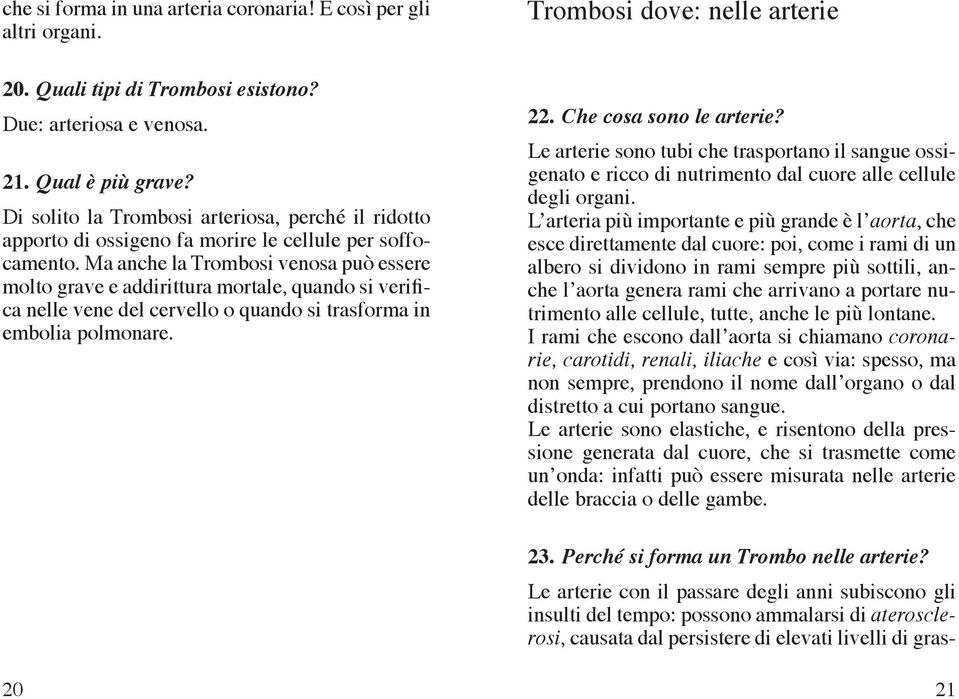 Ma anche la Trombosi venosa può essere molto grave e addirittura mortale, quando si verifica nelle vene del cervello o quando si trasforma in embolia polmonare. Trombosi dove: nelle arterie 22.