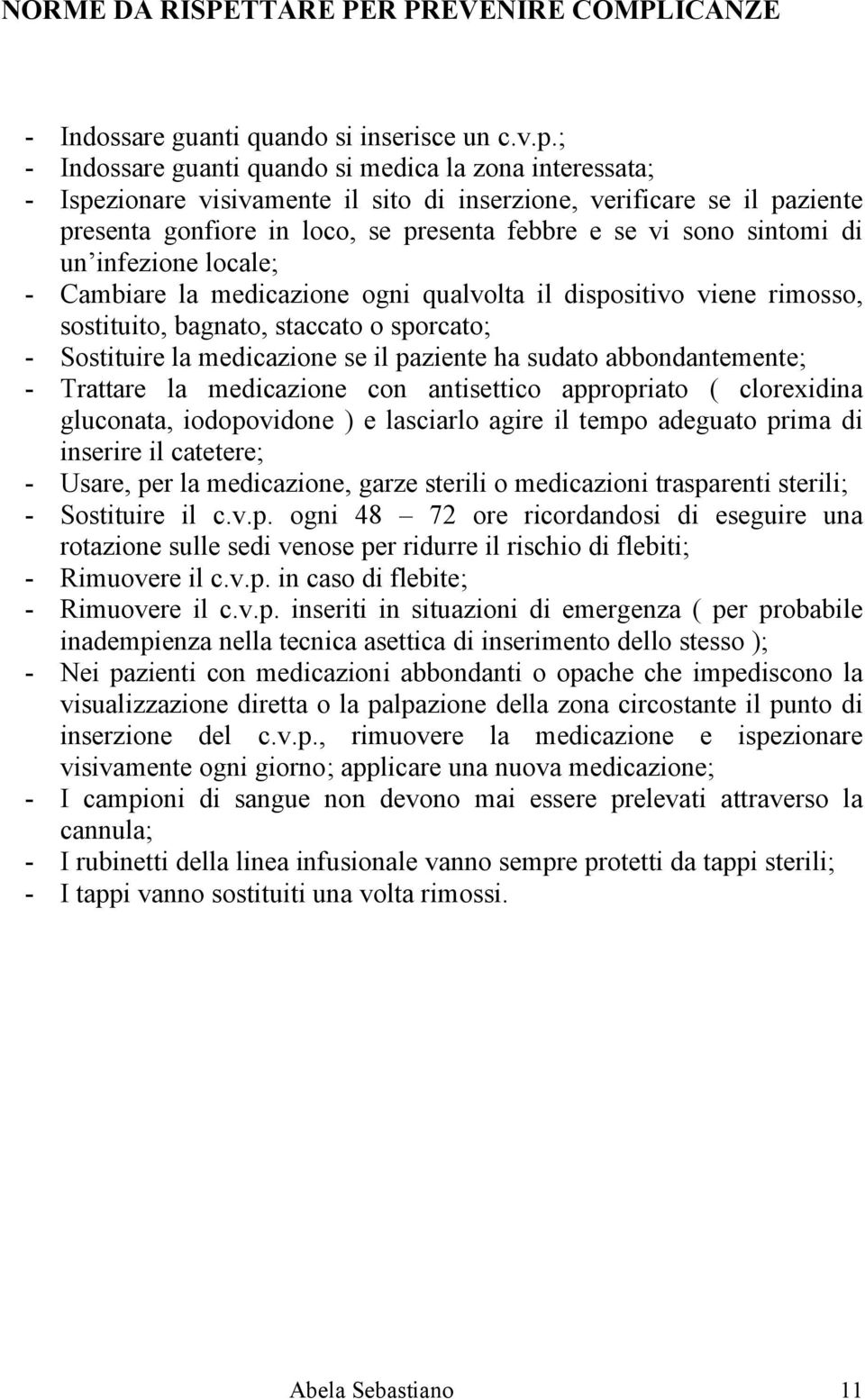 sintomi di un infezione locale; - Cambiare la medicazione ogni qualvolta il dispositivo viene rimosso, sostituito, bagnato, staccato o sporcato; - Sostituire la medicazione se il paziente ha sudato