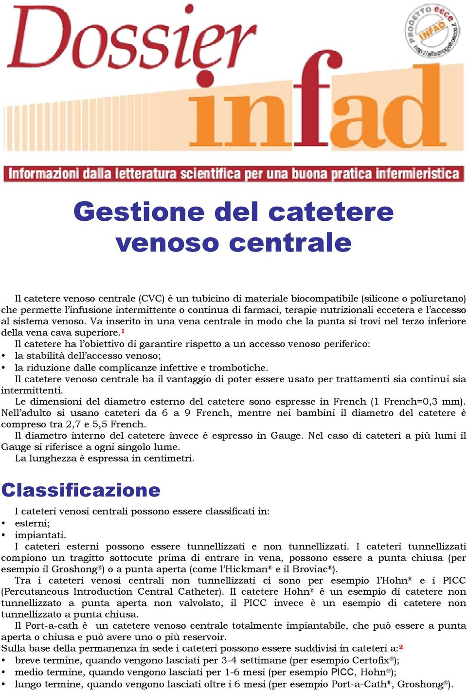 1 Il catetere ha l obiettivo di garantire rispetto a un accesso venoso periferico: la stabilità dell accesso venoso; la riduzione dalle complicanze infettive e trombotiche.