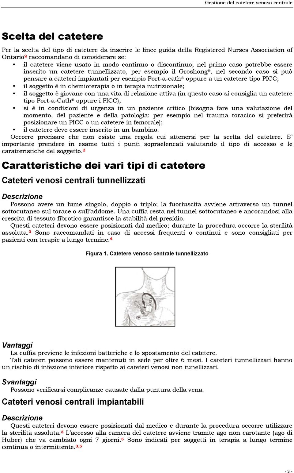 oppure a un catetere tipo PICC; il soggetto è in chemioterapia o in terapia nutrizionale; il soggetto è giovane con una vita di relazione attiva (in questo caso si consiglia un catetere tipo