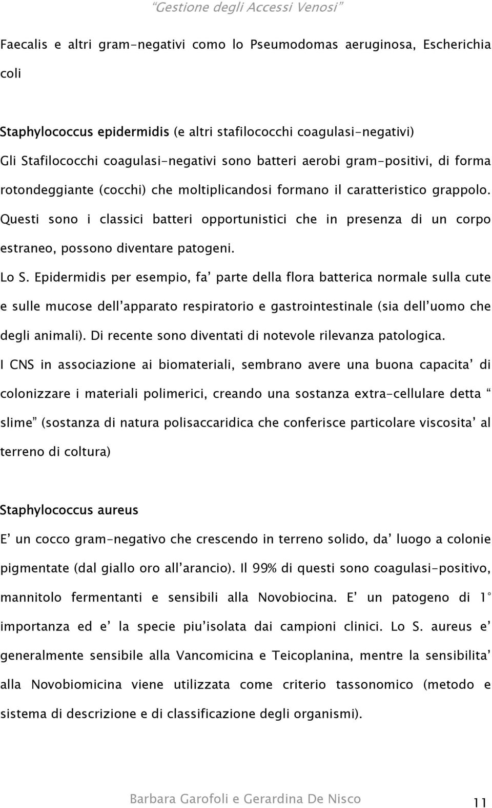 Questi sono i classici batteri opportunistici che in presenza di un corpo estraneo, possono diventare patogeni. Lo S.