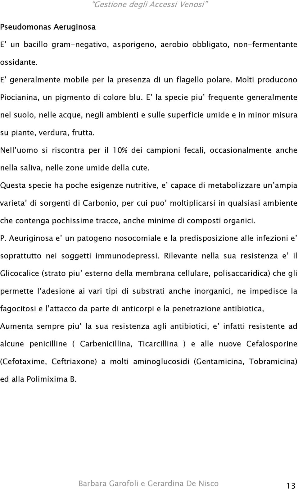 E la specie piu frequente generalmente nel suolo, nelle acque, negli ambienti e sulle superficie umide e in minor misura su piante, verdura, frutta.