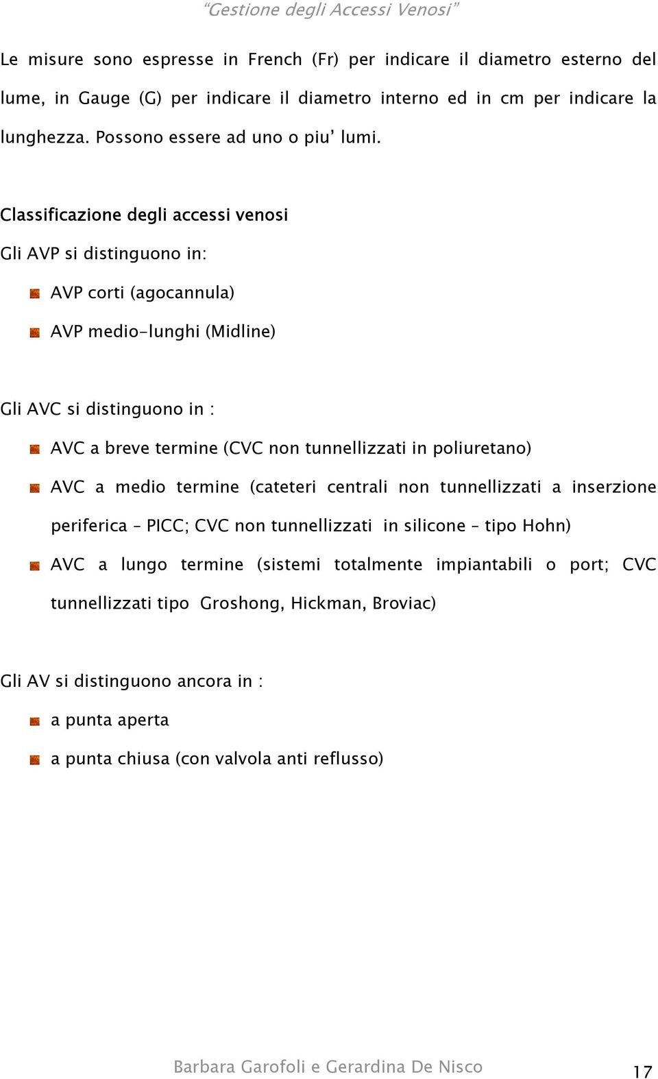 Classificazione degli accessi venosi Gli AVP si distinguono in: AVP corti (agocannula) AVP medio-lunghi (Midline) Gli AVC si distinguono in : AVC a breve termine (CVC non tunnellizzati in