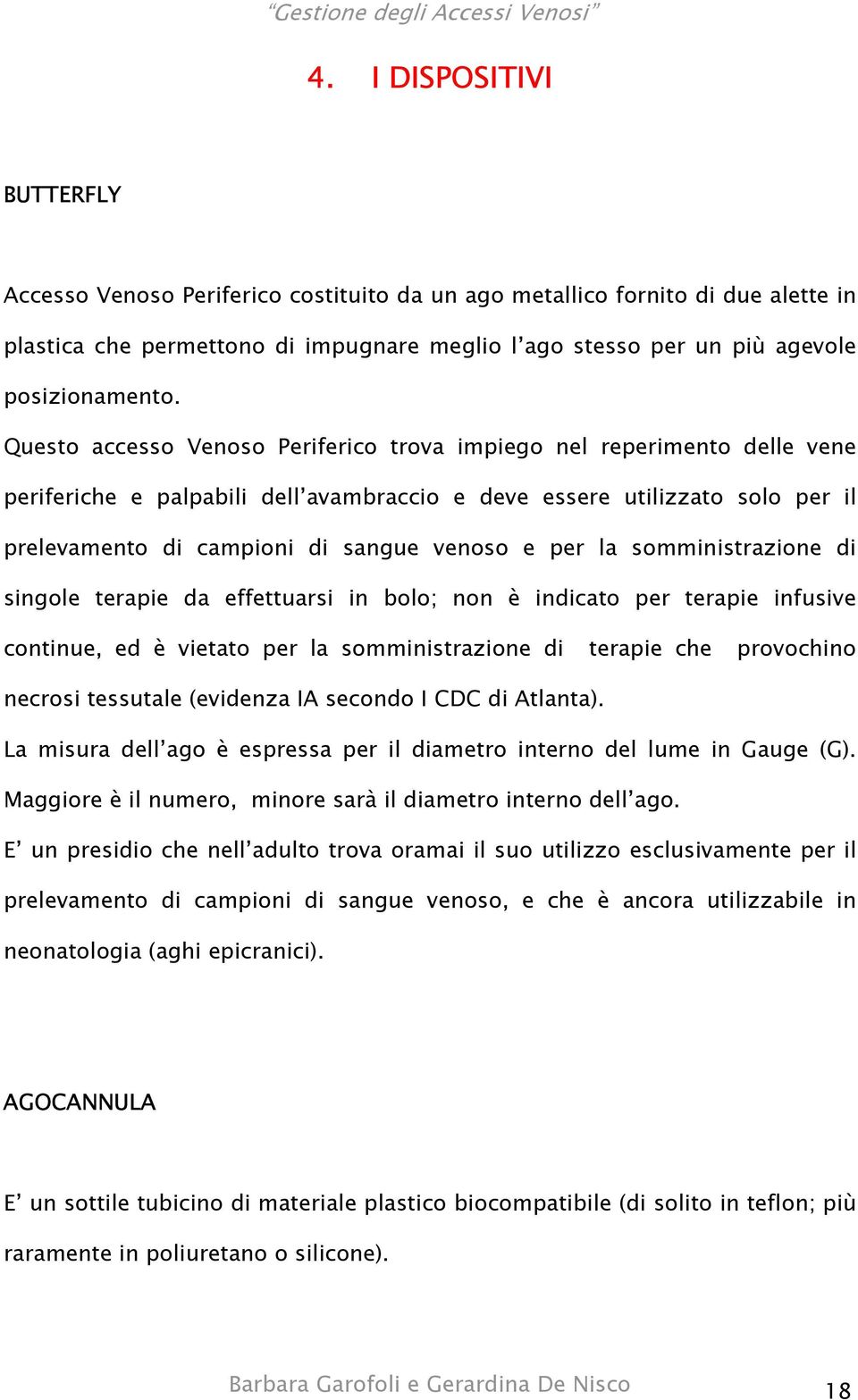 la somministrazione di singole terapie da effettuarsi in bolo; non è indicato per terapie infusive continue, ed è vietato per la somministrazione di terapie che provochino necrosi tessutale (evidenza