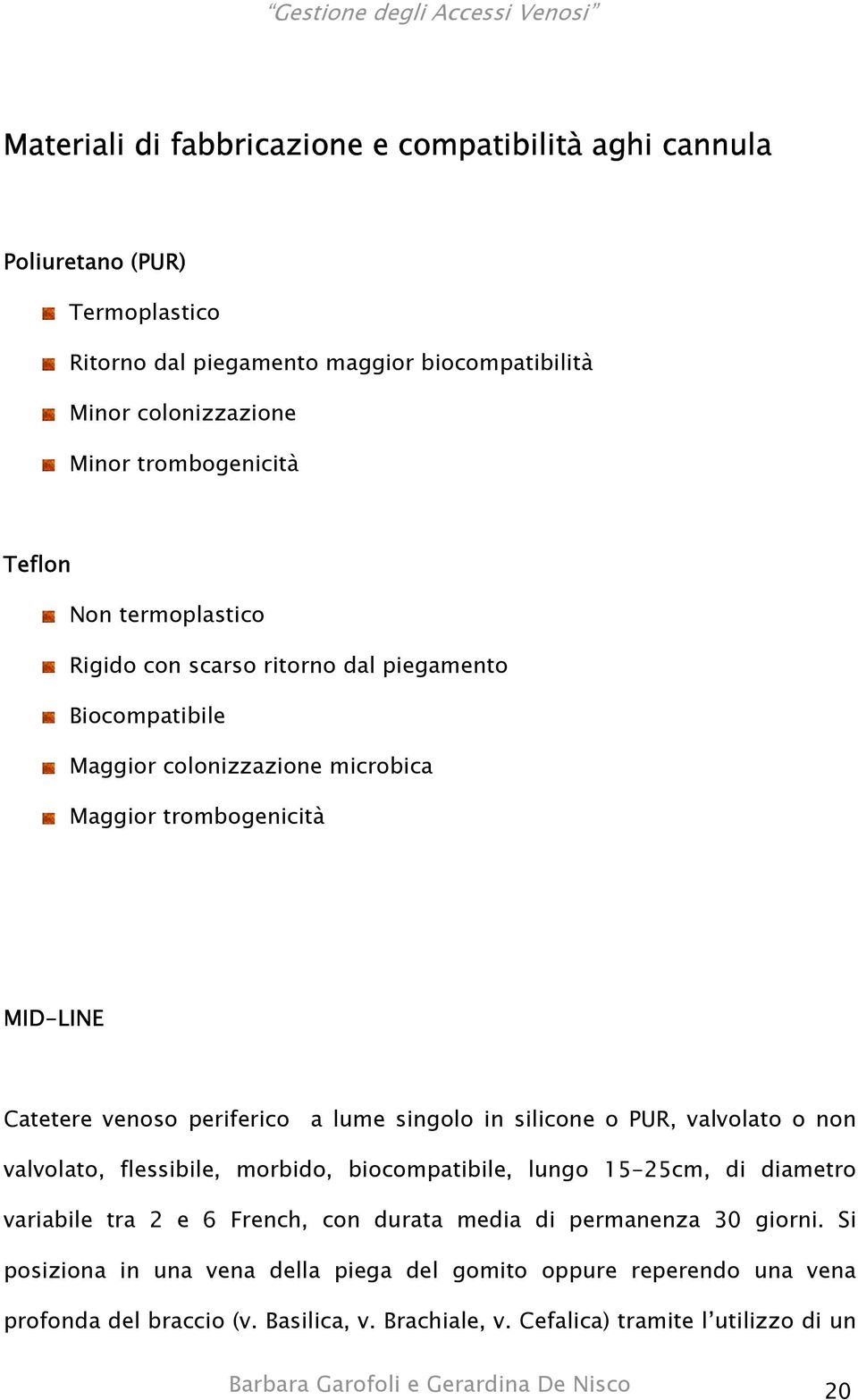 silicone o PUR, valvolato o non valvolato, flessibile, morbido, biocompatibile, lungo 15-25cm, di diametro variabile tra 2 e 6 French, con durata media di permanenza 30 giorni.