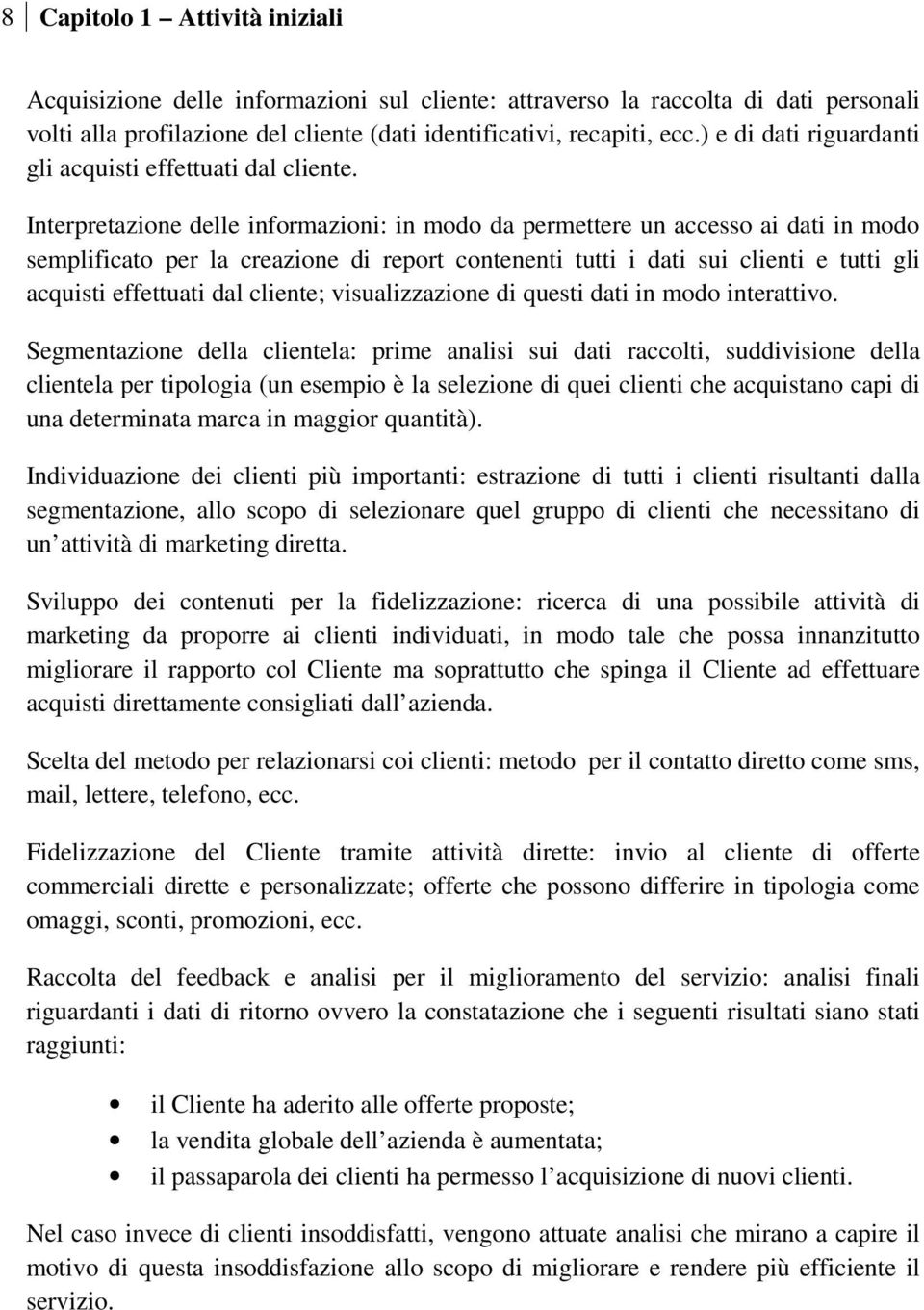 Interpretazione delle informazioni: in modo da permettere un accesso ai dati in modo semplificato per la creazione di report contenenti tutti i dati sui clienti e tutti gli acquisti effettuati dal