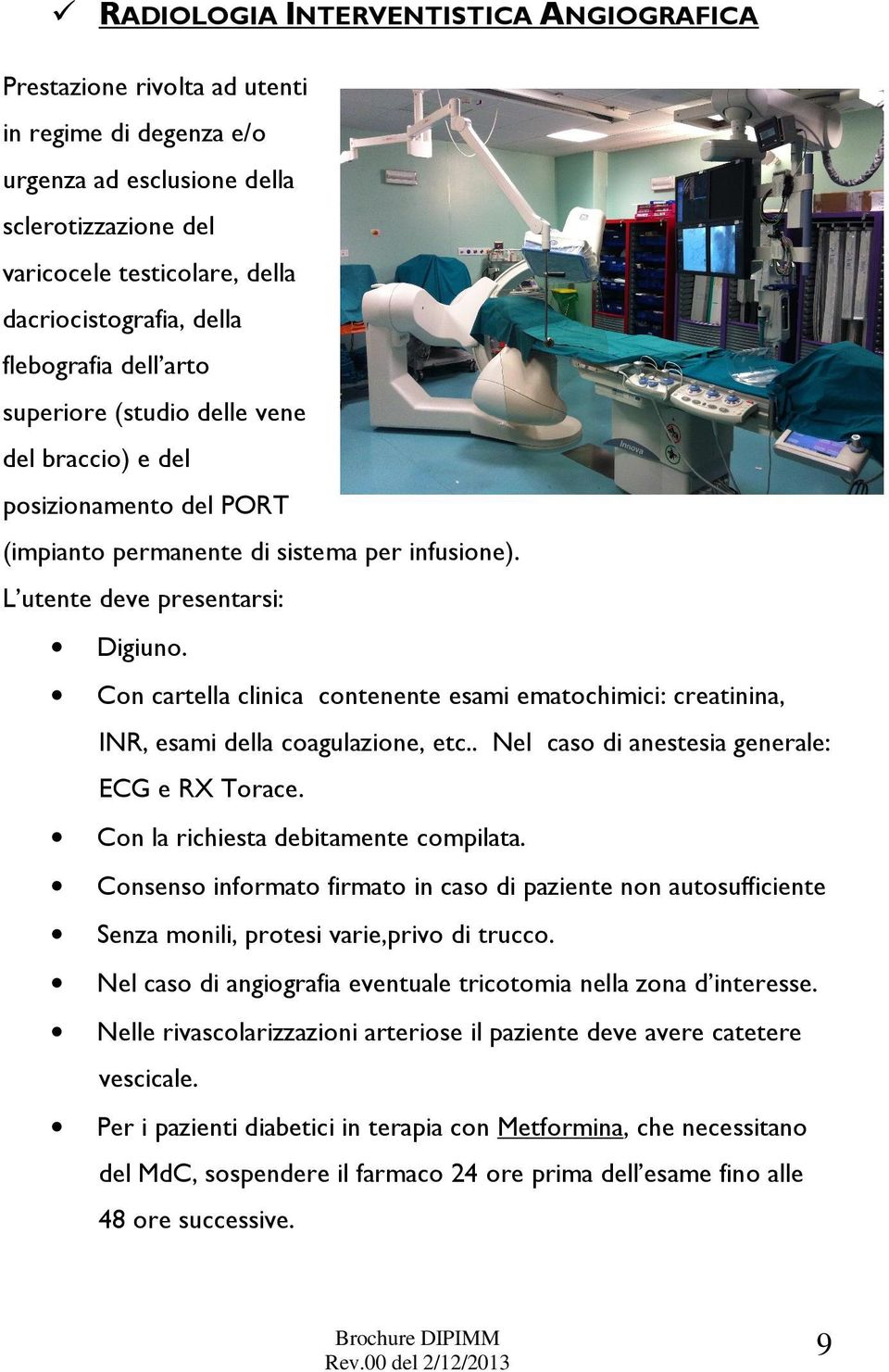 Con cartella clinica contenente esami ematochimici: creatinina, INR, esami della coagulazione, etc.. Nel caso di anestesia generale: ECG e RX Torace. Con la richiesta debitamente compilata.