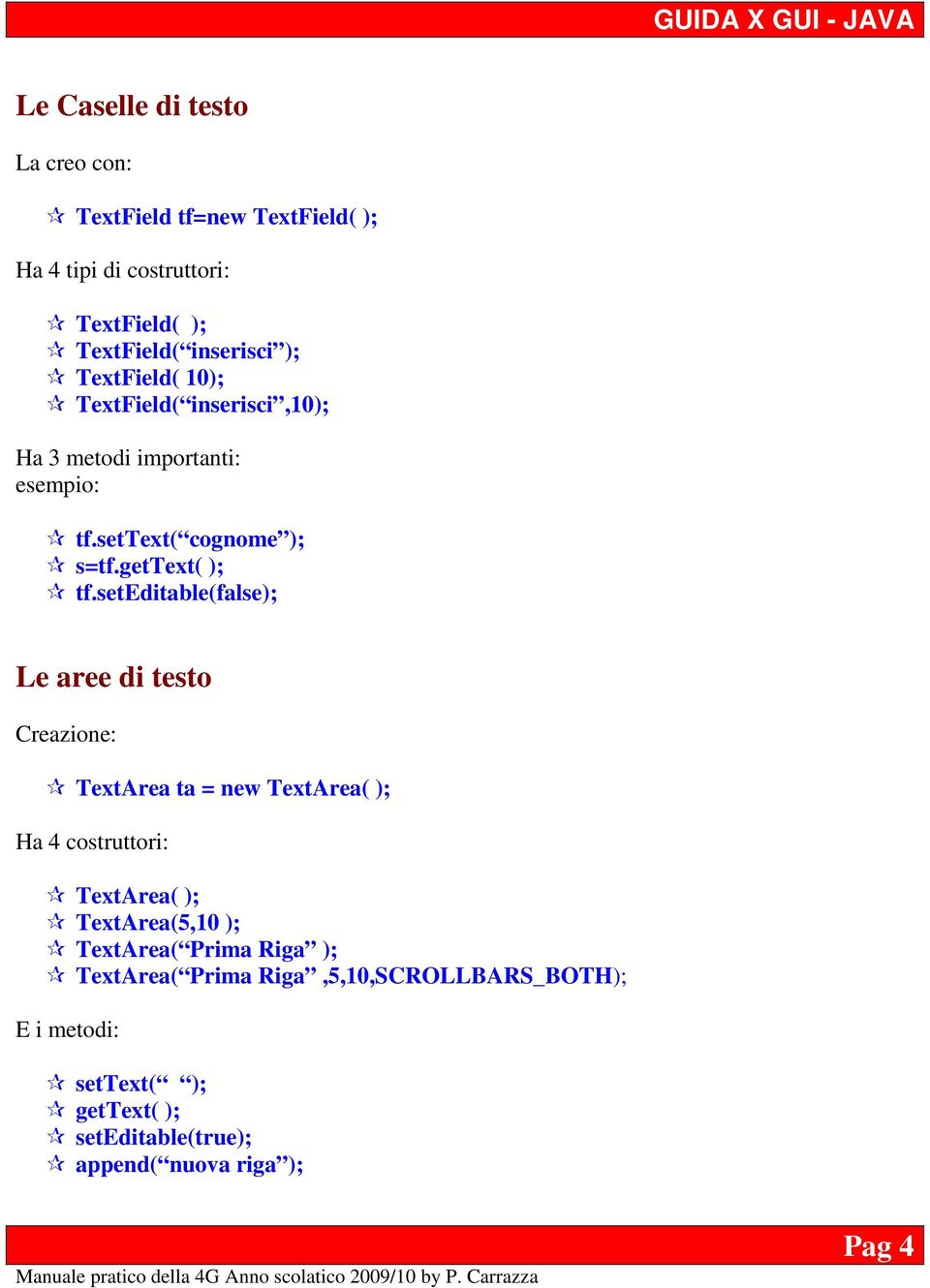 seteditable(false); Le aree di testo Creazione: TextArea ta = new TextArea( ); Ha 4 costruttori: TextArea( ); TextArea(5,10 );