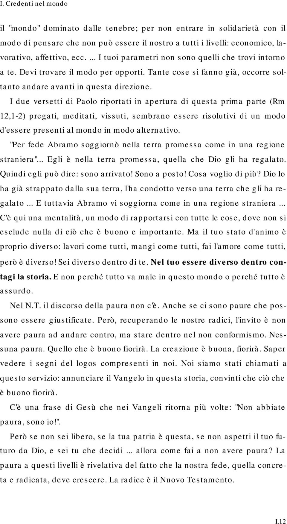 I due versetti di Paolo riportati in apertura di questa prima parte (Rm 12,1-2) pregati, meditati, vissuti, sembrano essere risolutivi di un modo d'essere presenti al mondo in modo alternativo.