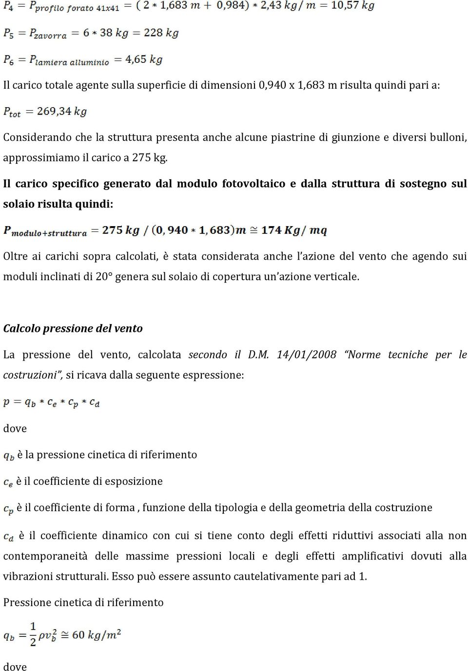 Il carico specifico generato dal modulo fotovoltaico e dalla struttura di sostegno sul solaio risulta quindi: Oltre ai carichi sopra calcolati, è stata considerata anche l azione del vento che agendo