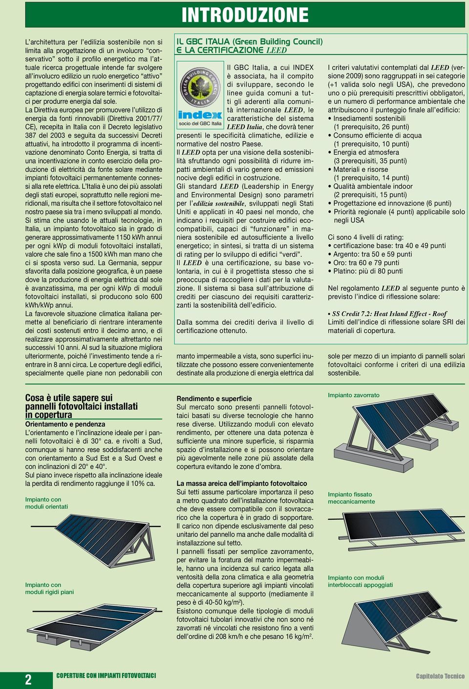 La Direttiva europea per promuovere l utilizzo di energia da fonti rinnovabili (Direttiva 2001/77/ CE), recepita in Italia con il Decreto legislativo 387 del 2003 e seguita da successivi Decreti