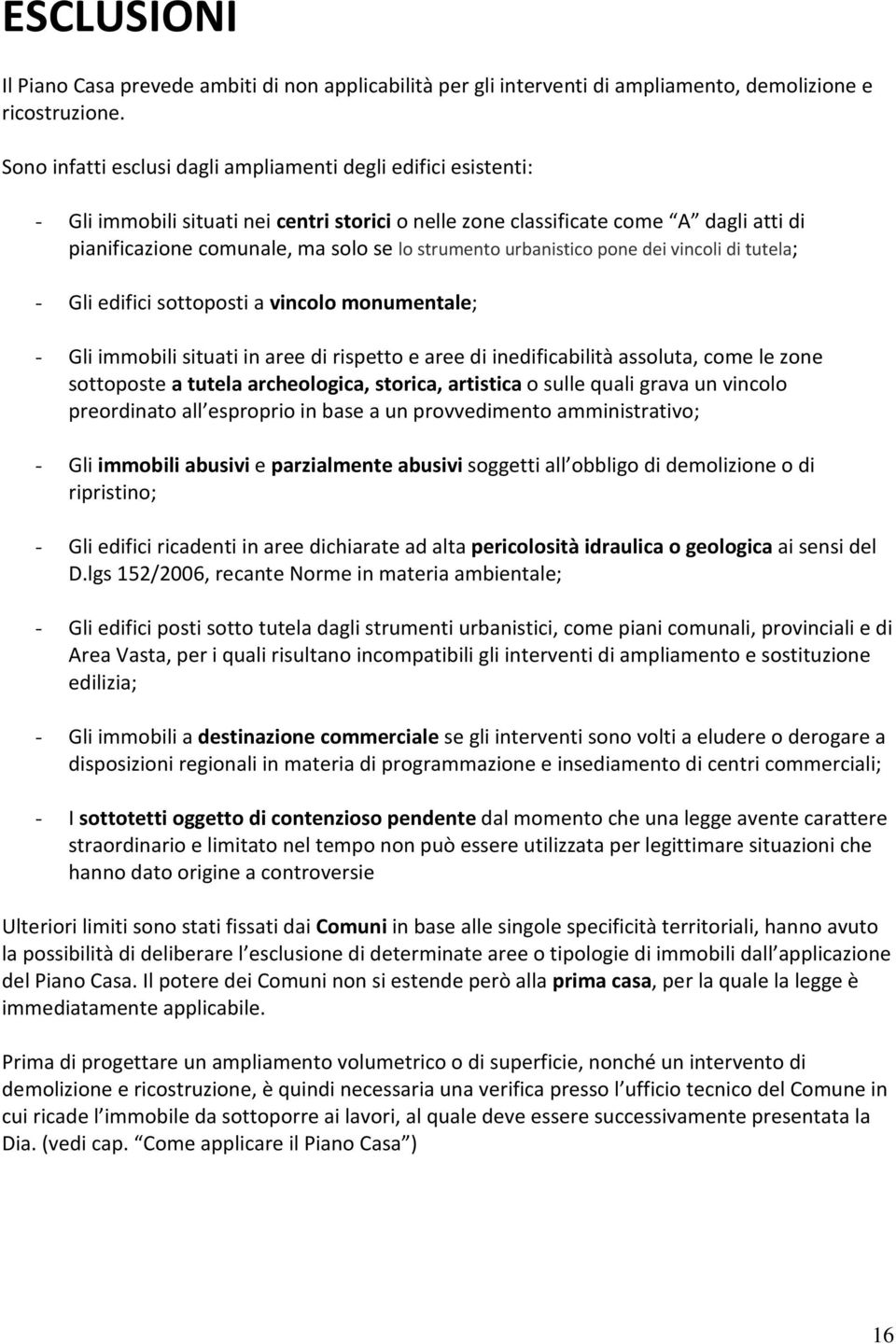 strumento urbanistico pone dei vincoli di tutela; - Gli edifici sottoposti a vincolo monumentale; - Gli immobili situati in aree di rispetto e aree di inedificabilità assoluta, come le zone