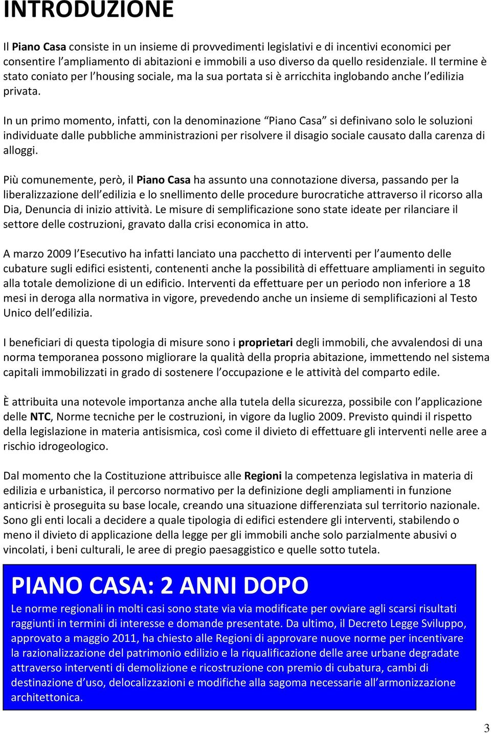 In un primo momento, infatti, con la denominazione Piano Casa si definivano solo le soluzioni individuate dalle pubbliche amministrazioni per risolvere il disagio sociale causato dalla carenza di