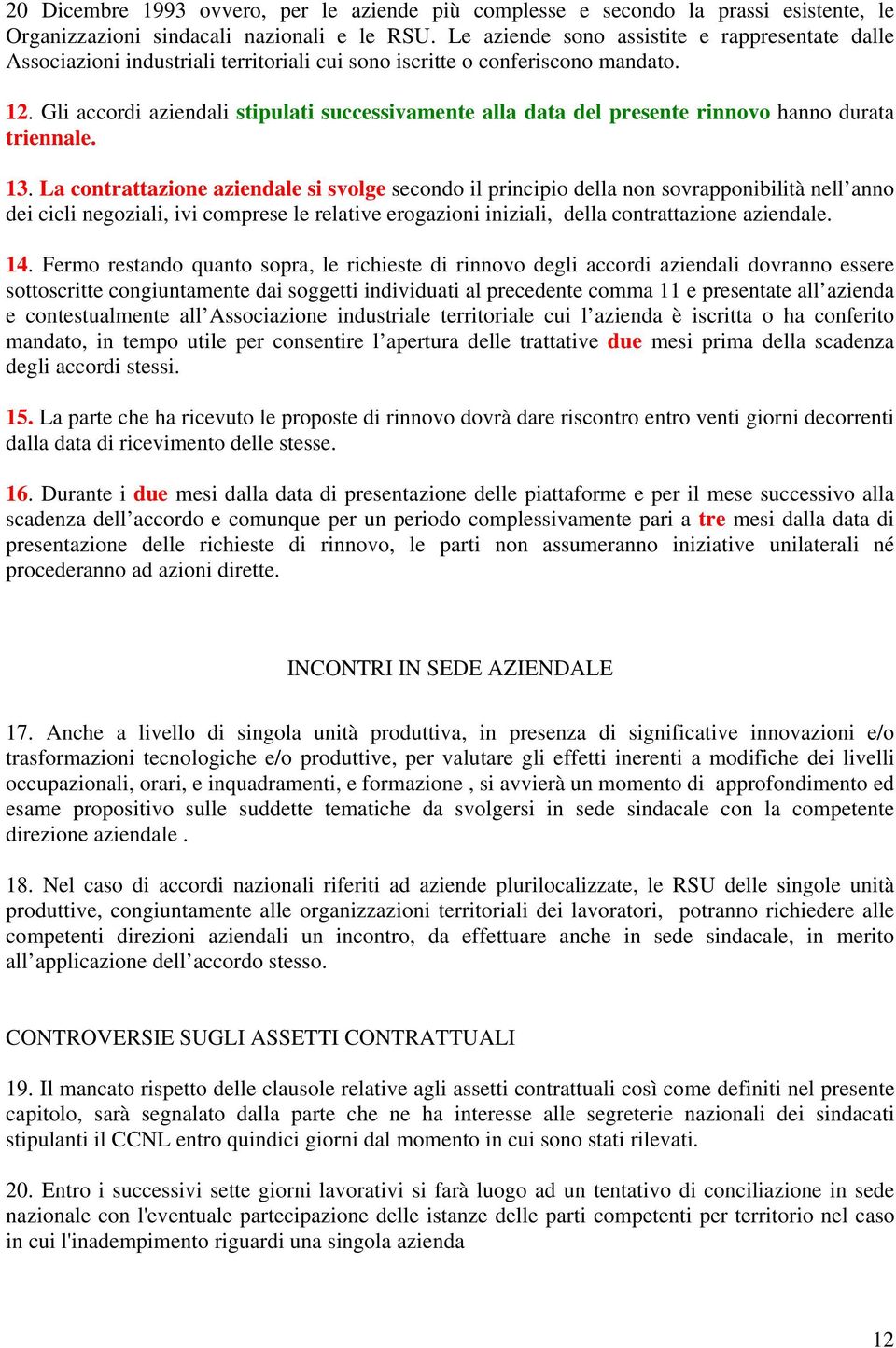 Gli accordi aziendali stipulati successivamente alla data del presente rinnovo hanno durata triennale. 13.