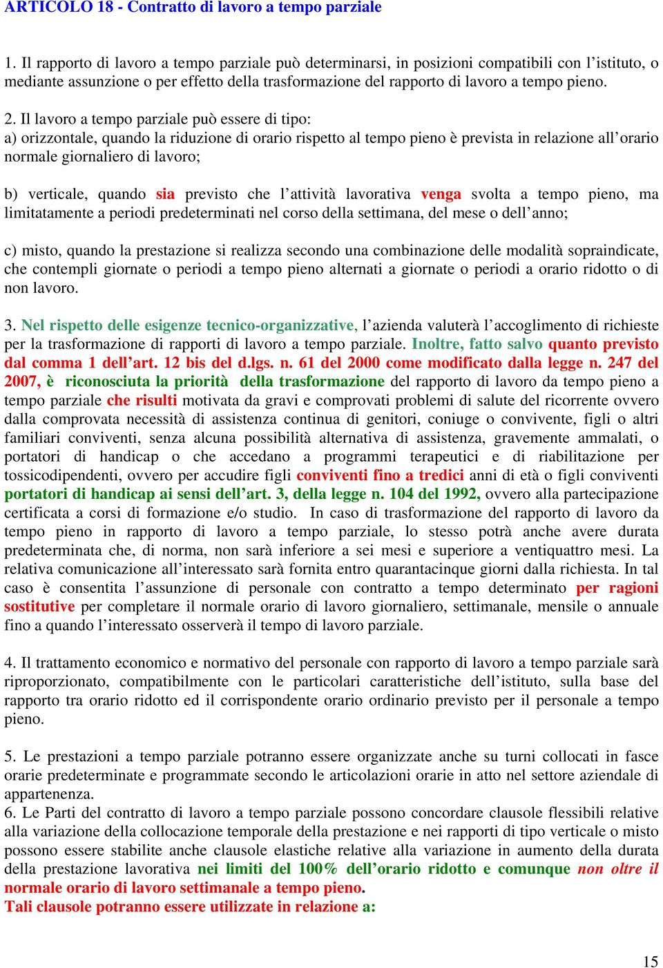 Il lavoro a tempo parziale può essere di tipo: a) orizzontale, quando la riduzione di orario rispetto al tempo pieno è prevista in relazione all orario normale giornaliero di lavoro; b) verticale,