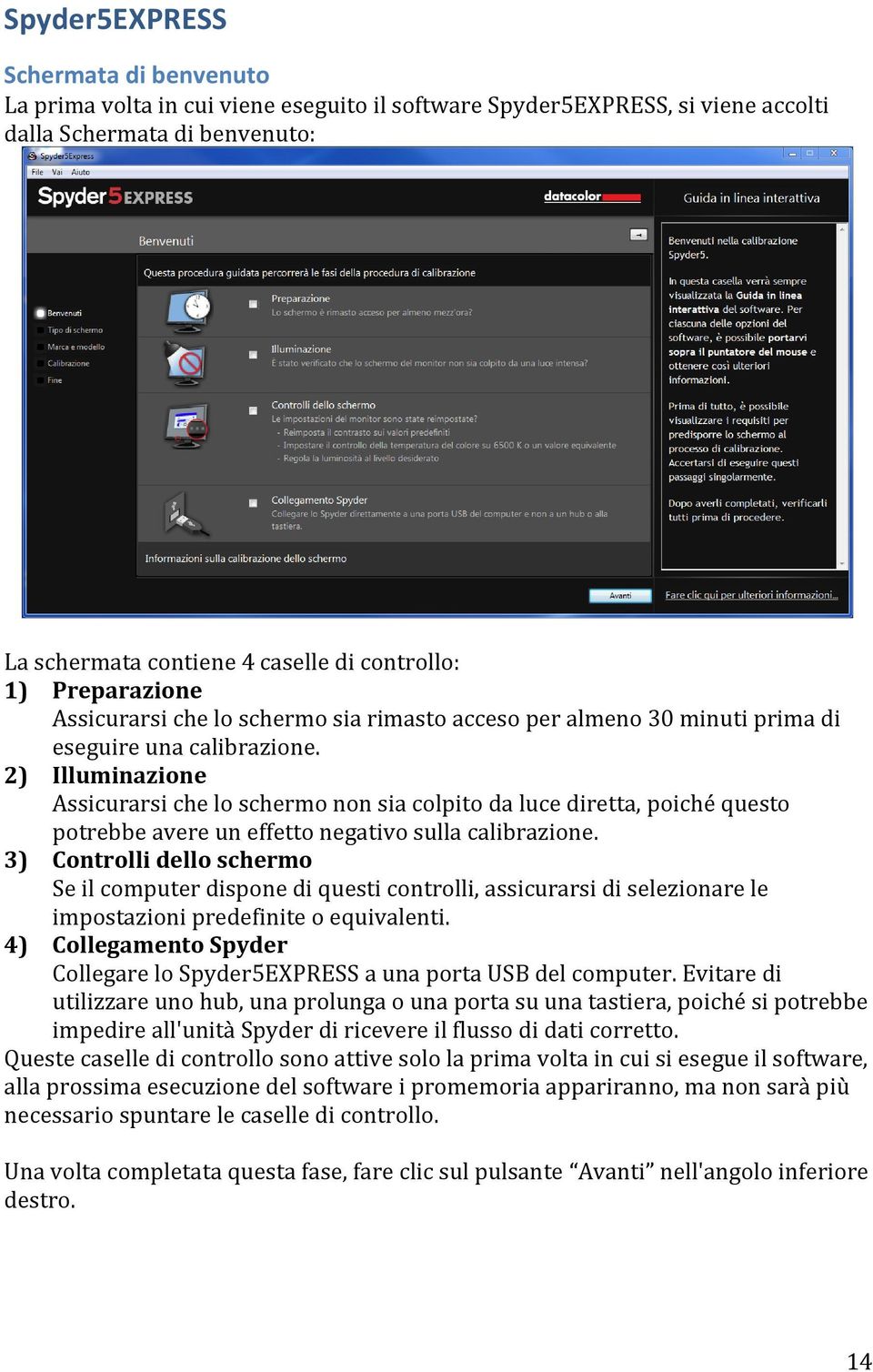 2) Illuminazione Assicurarsi che lo schermo non sia colpito da luce diretta, poiché questo potrebbe avere un effetto negativo sulla calibrazione.