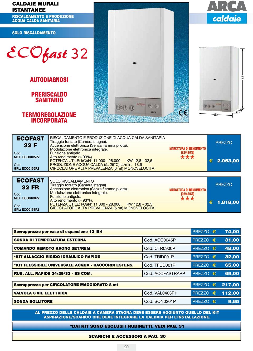 : 18,6 CIRCOLATORE ALTA PREVALENZA (6 mt) MONOVELOCITA SOLO RISCALDAMENTO POTENZA UTILE: kcal/h 11.000-28.000 KW 12,8-32,5 CIRCOLATORE ALTA PREVALENZA (6 mt) MONOVELOCITA. E 2.053,00 E 1.