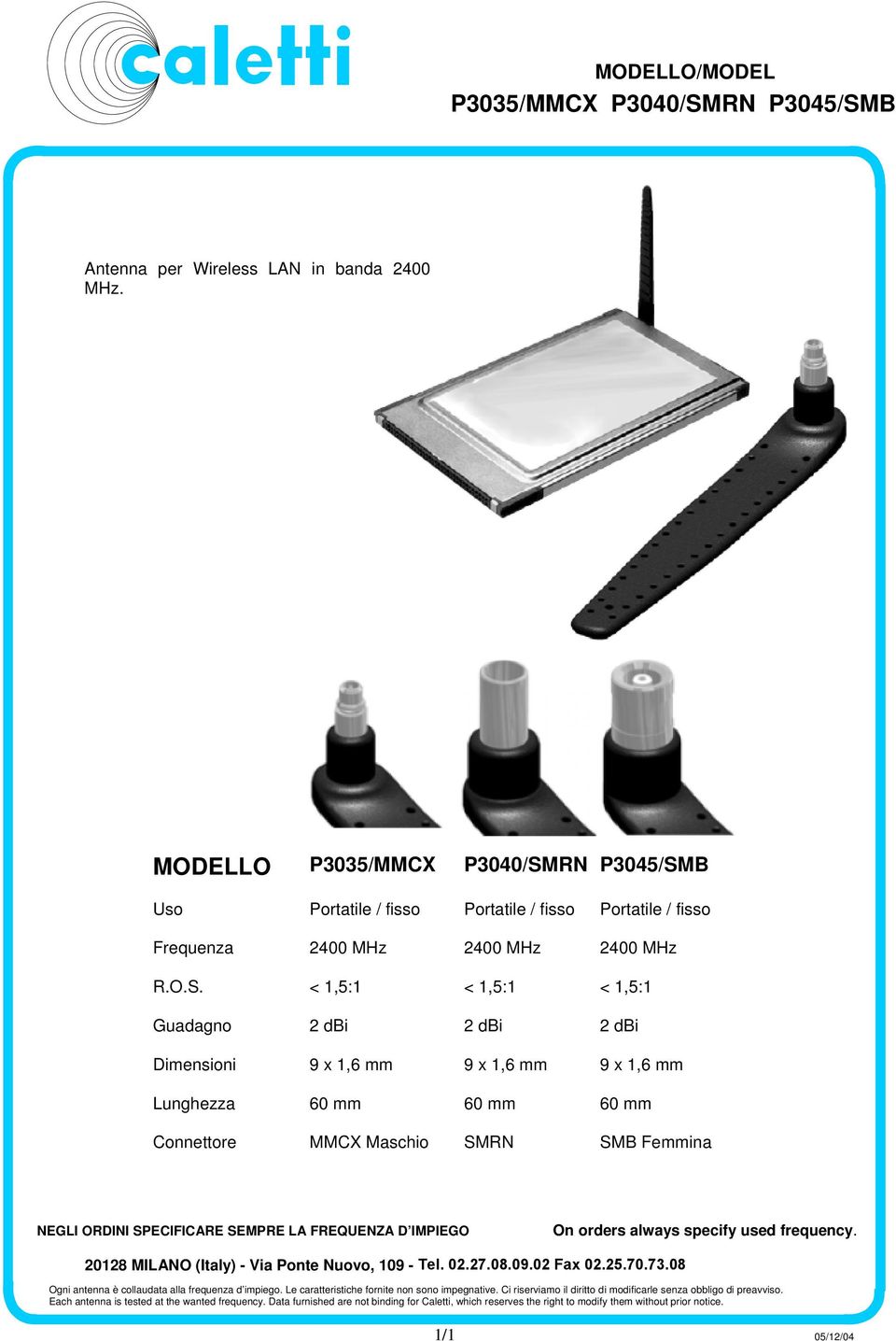 O.S. < 1,5:1 < 1,5:1 < 1,5:1 Guadagno 2 dbi 2 dbi 2 dbi Dimensioni 9 x 1,6 mm 9 x 1,6 mm 9 x 1,6 mm Lunghezza 60 mm 60 mm 60 mm