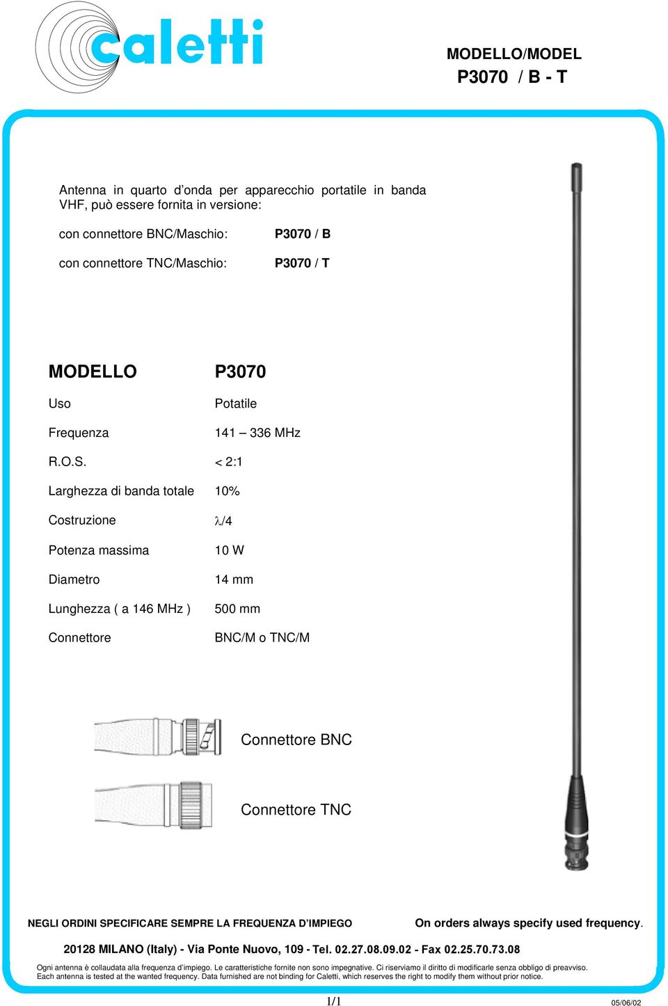 < 2:1 Larghezza di banda totale 10% Costruzione λ/4 Potenza massima Diametro Lunghezza ( a 146 MHz ) Connettore 10 W 14 mm 500 mm BNC/M o TNC/M