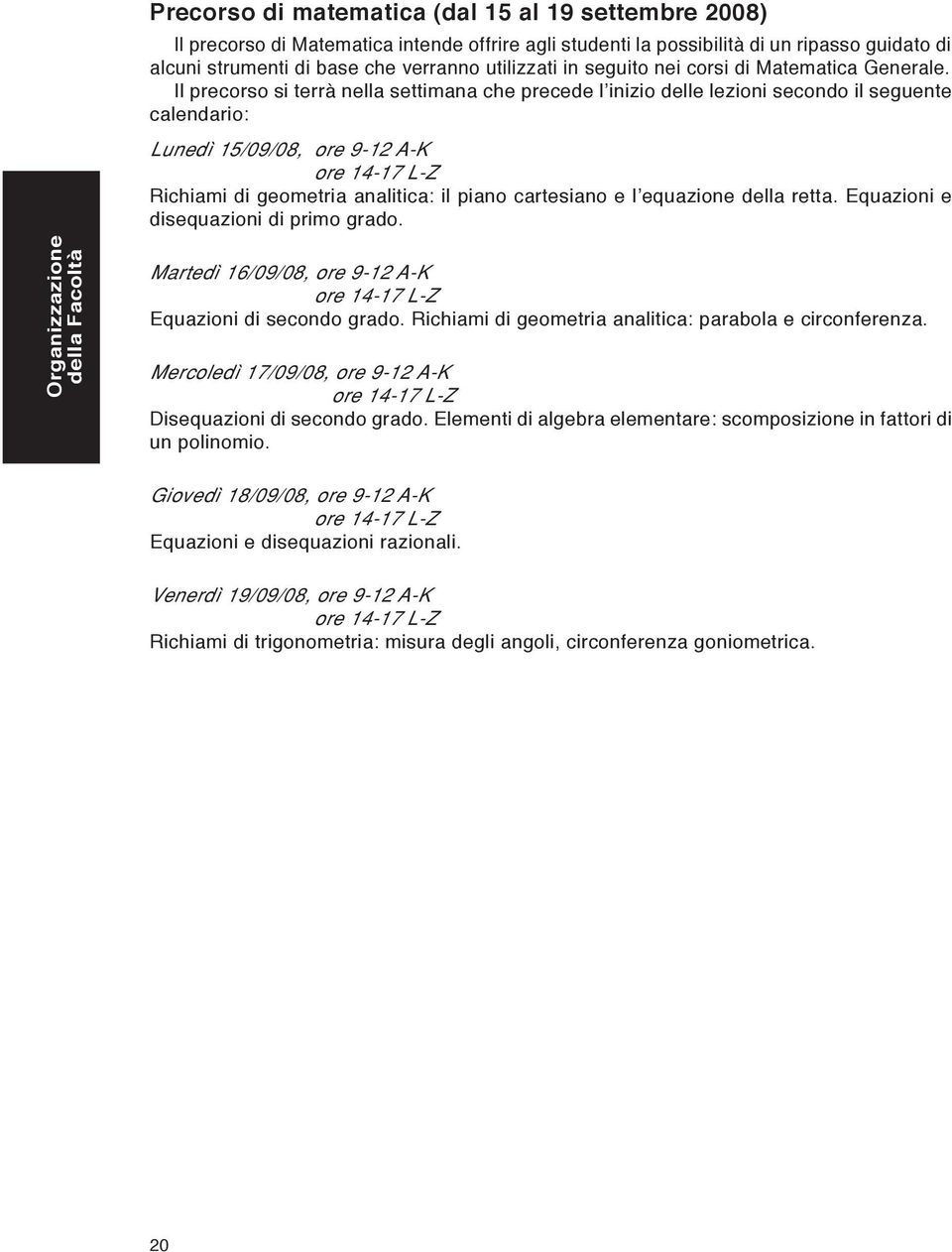 Il precorso si terrà nella settimana che precede l inizio delle lezioni secondo il seguente calendario: Lunedì 15/09/08, ore 9-12 A-K ore 14-17 L-Z Richiami di geometria analitica: il piano