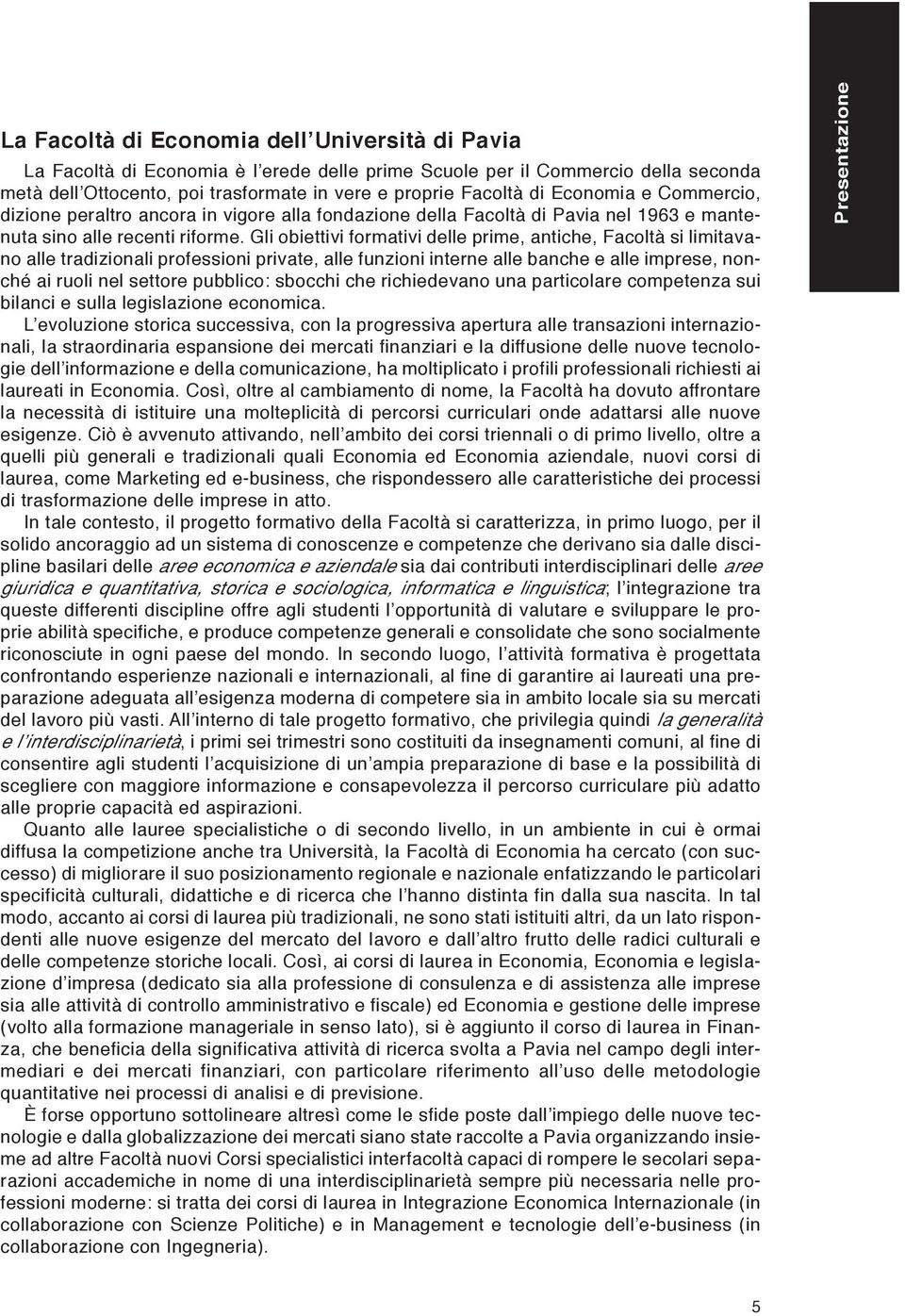 Gli obiettivi formativi delle prime, antiche, Facoltà si limitavano alle tradizionali professioni private, alle funzioni interne alle banche e alle imprese, nonché ai ruoli nel settore pubblico: