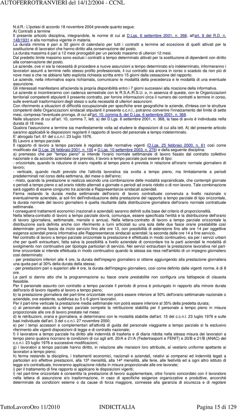 La durata minima è pari a 30 giorni di calendario per tutti i contratti a termine ad eccezione di quelli attivati per la sostituzione di lavoratori che hanno diritto alla conservazione del posto.