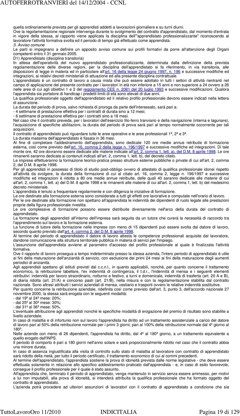 dell'"apprendistato professionalizzante" riconoscendo al lavoratore l'attività formativa svolta ed il periodo di tempo già effettuato come apprendista. 3.