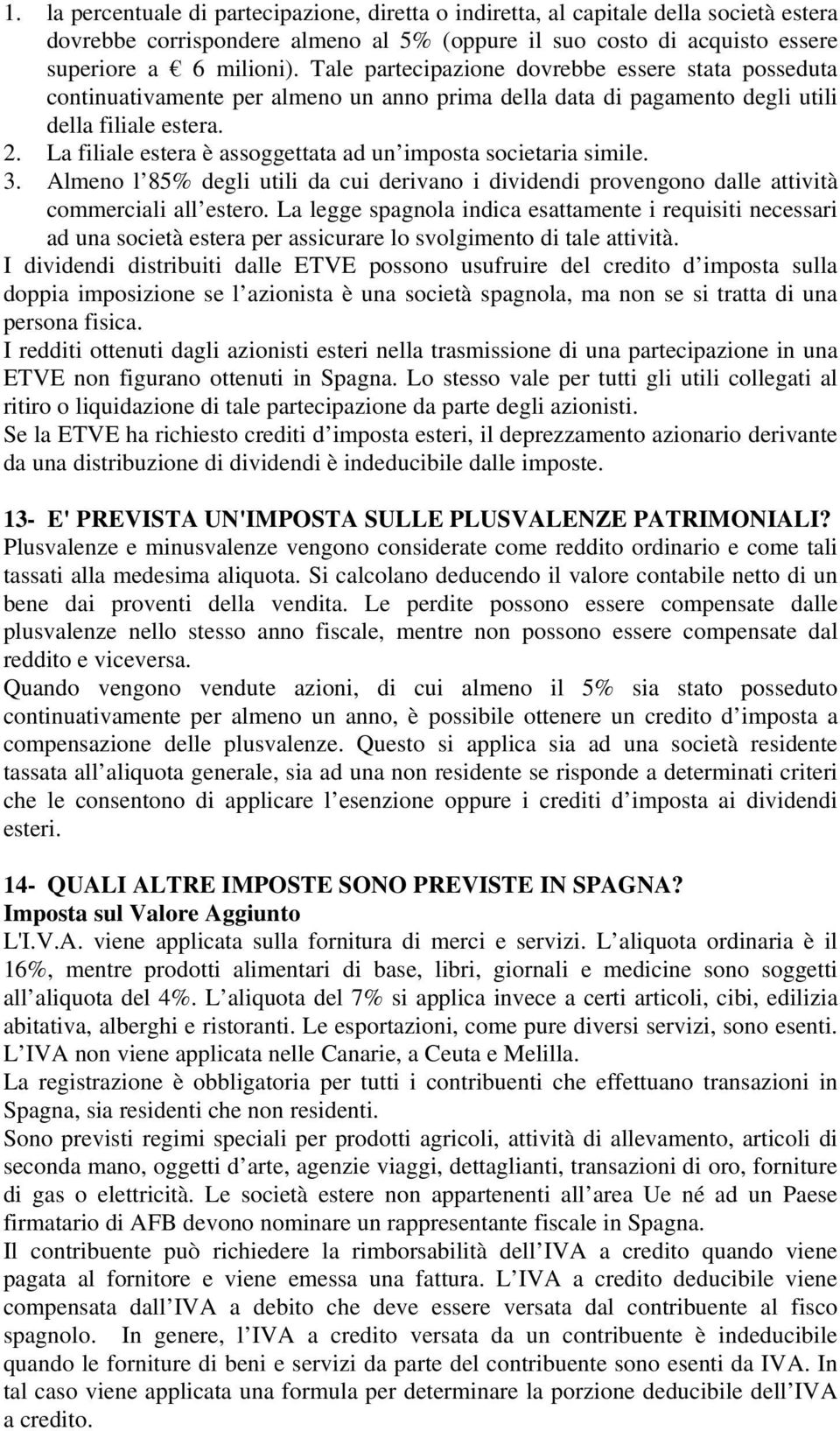 La filiale estera è assoggettata ad un imposta societaria simile. 3. Almeno l 85% degli utili da cui derivano i dividendi provengono dalle attività commerciali all estero.