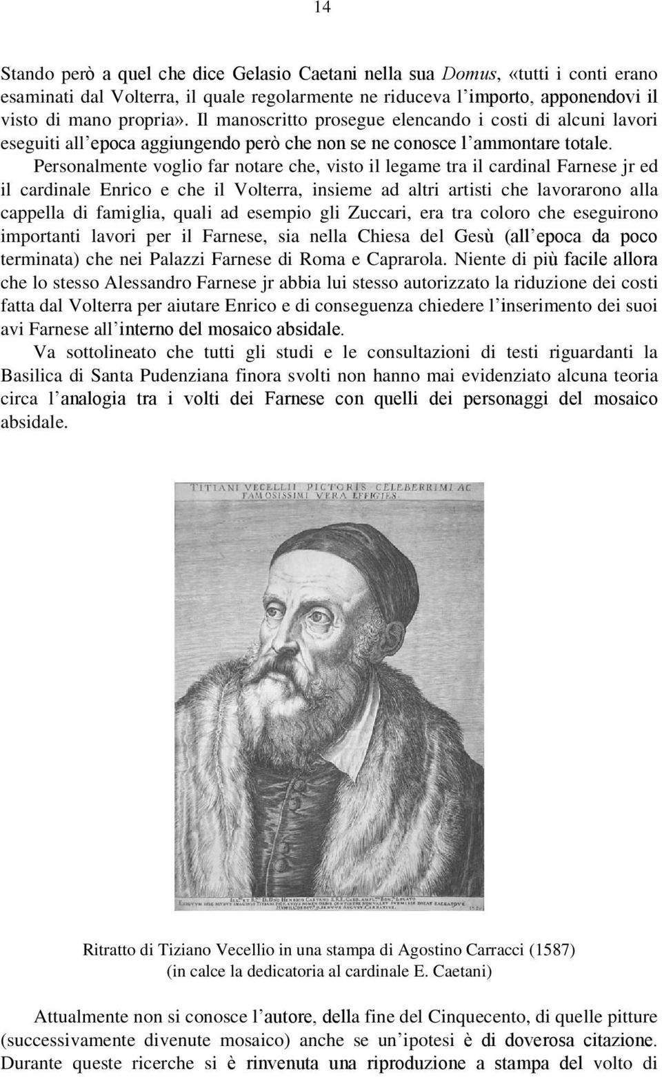 Personalmente voglio far notare che, visto il legame tra il cardinal Farnese jr ed il cardinale Enrico e che il Volterra, insieme ad altri artisti che lavorarono alla cappella di famiglia, quali ad