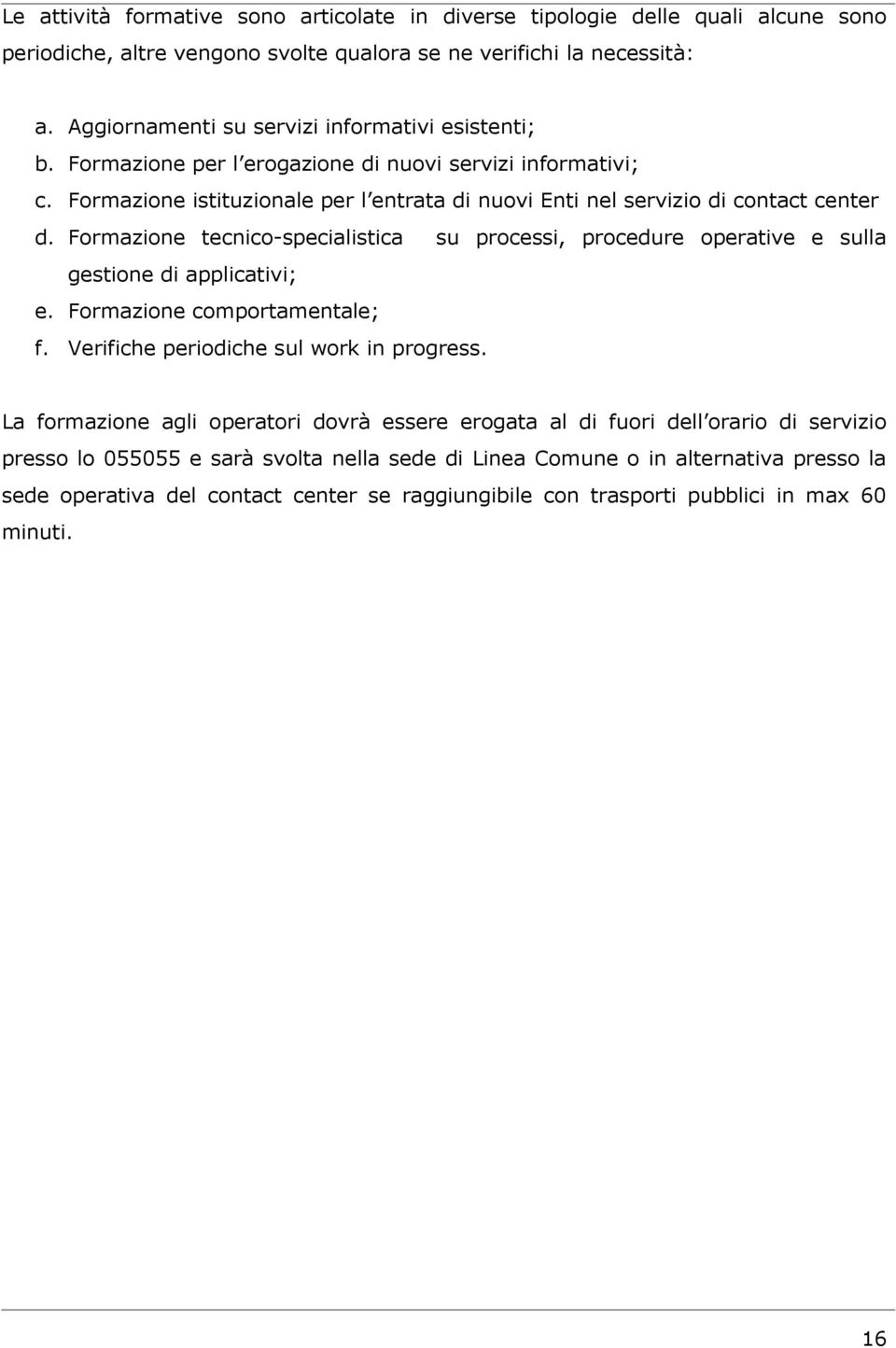 Formazione tecnico-specialistica su processi, procedure operative e sulla gestione di applicativi; e. Formazione comportamentale; f. Verifiche periodiche sul work in progress.