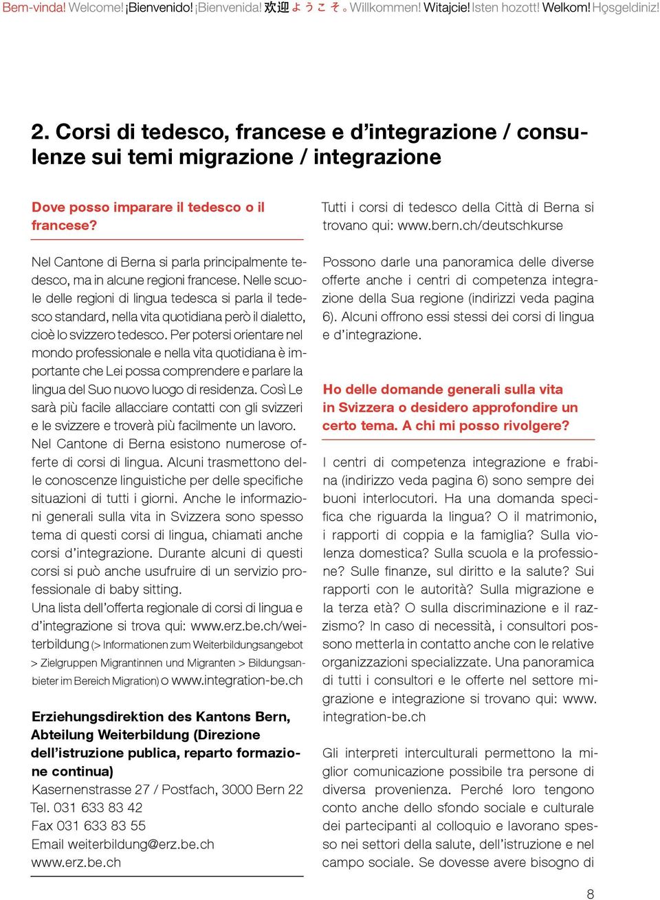 Nelle scuole delle regioni di lingua tedesca si parla il tedesco standard, nella vita quotidiana però il dialetto, cioè lo svizzero tedesco.