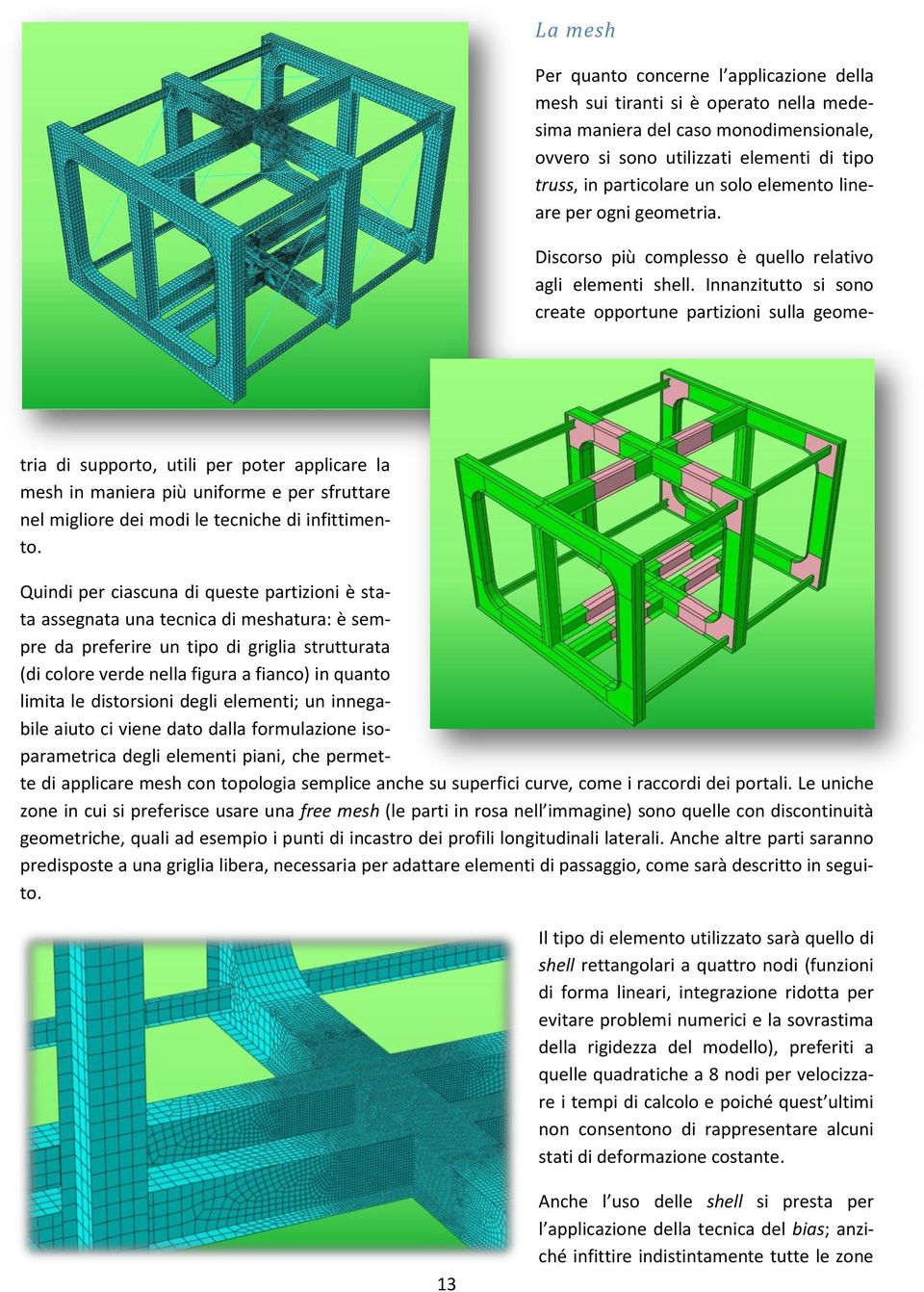 Innanzitutto si sono create opportune partizioni sulla geometria di supporto, utili per poter applicare la mesh in maniera più uniforme e per sfruttare nel migliore dei modi le tecniche di