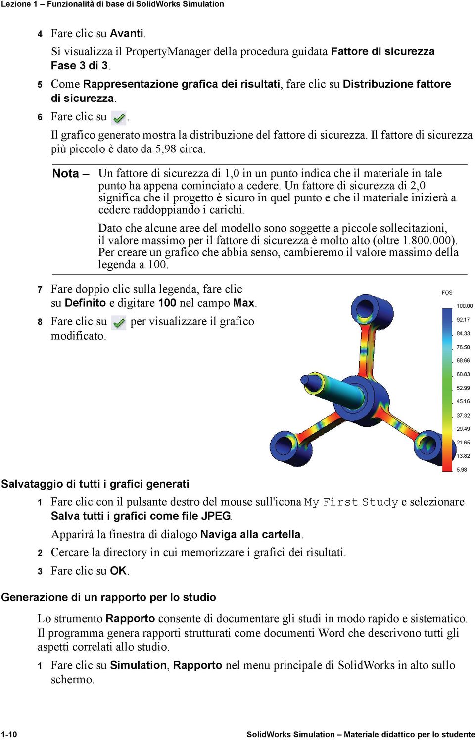 Il fattore di sicurezza più piccolo è dato da 5,98 circa. Nota Un fattore di sicurezza di 1,0 in un punto indica che il materiale in tale punto ha appena cominciato a cedere.