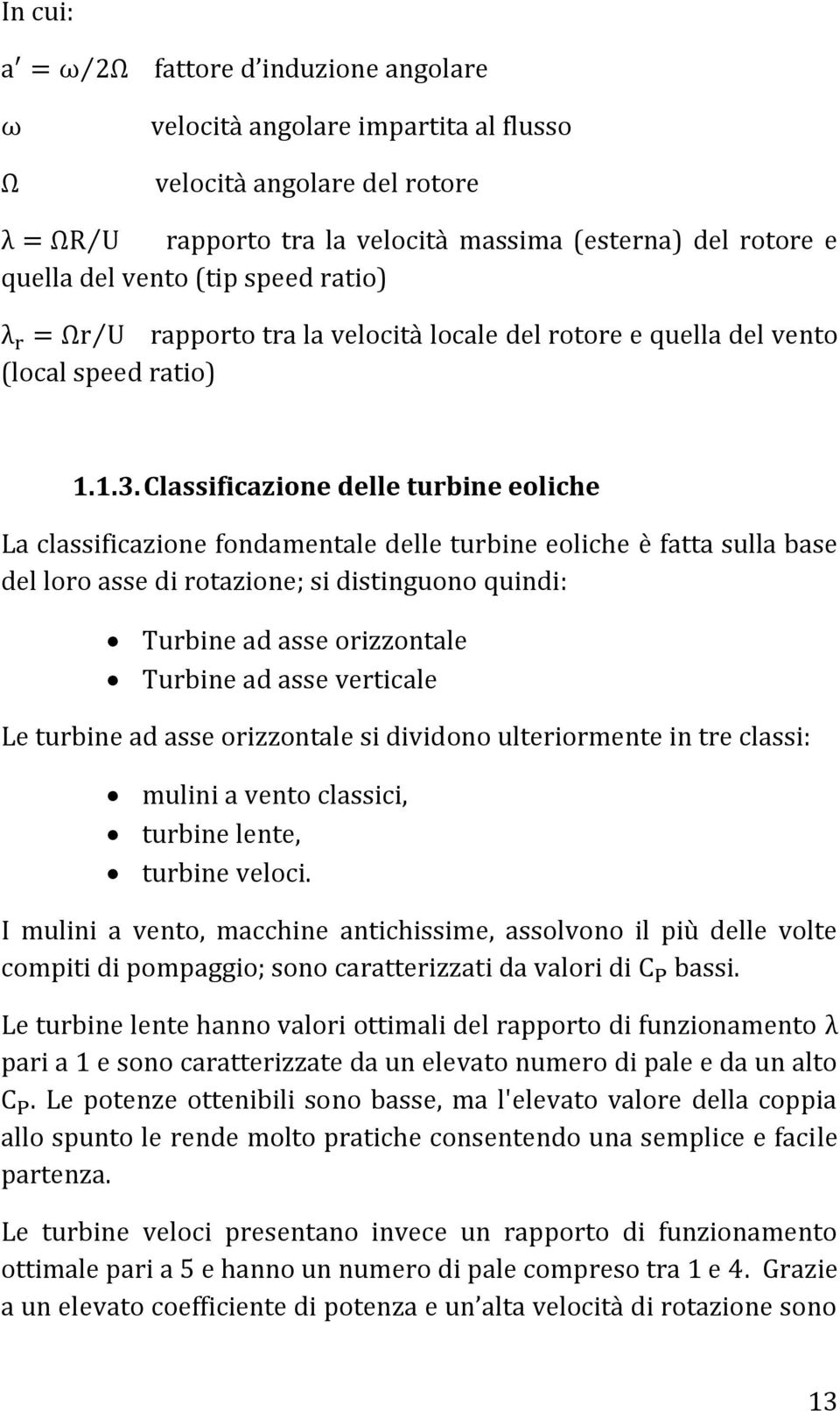 Classificazione delle turbine eoliche La classificazione fondamentale delle turbine eoliche è fatta sulla base del loro asse di rotazione; si distinguono quindi: Turbine ad asse orizzontale Turbine