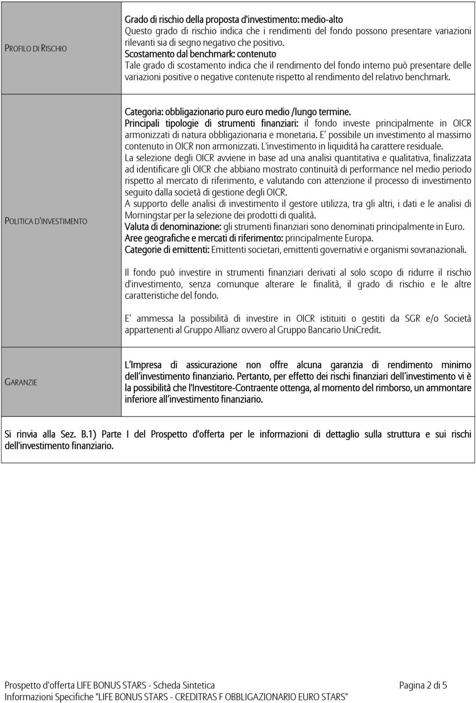 Scostamento dal benchmark: contenuto Tale grado di scostamento indica che il rendimento del fondo interno può presentare delle variazioni positive o negative contenute rispetto al rendimento del