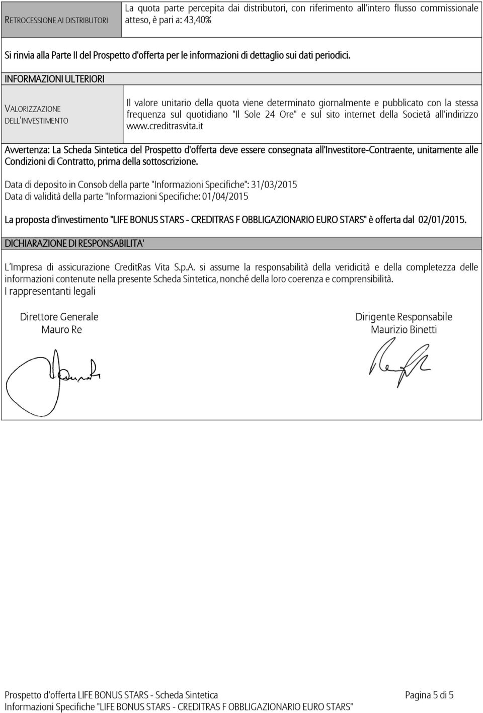 INFORMAZIONI ULTERIORI VALORIZZAZIONE DELL'INVESTIMENTO Il valore unitario della quota viene determinato giornalmente e pubblicato con la stessa frequenza sul quotidiano "Il Sole 24 Ore" e sul sito