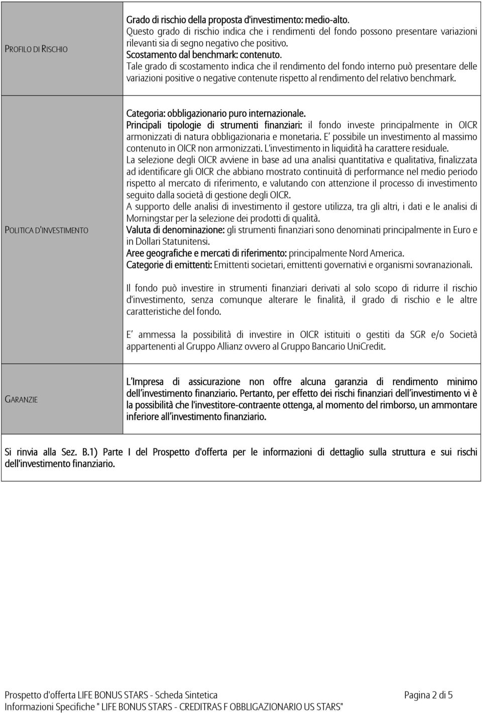 Tale grado di scostamento indica che il rendimento del fondo interno può presentare delle variazioni positive o negative contenute rispetto al rendimento del relativo benchmark.