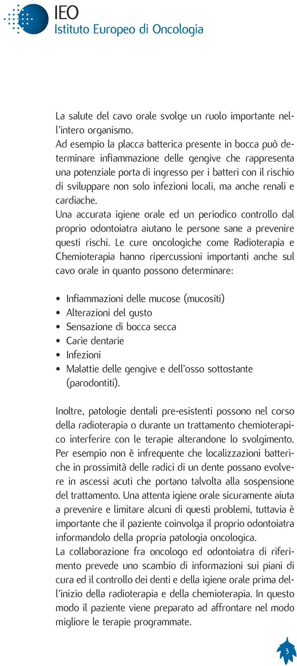 infezioni locali, ma anche renali e cardiache. Una accurata igiene orale ed un periodico controllo dal proprio odontoiatra aiutano le persone sane a prevenire questi rischi.