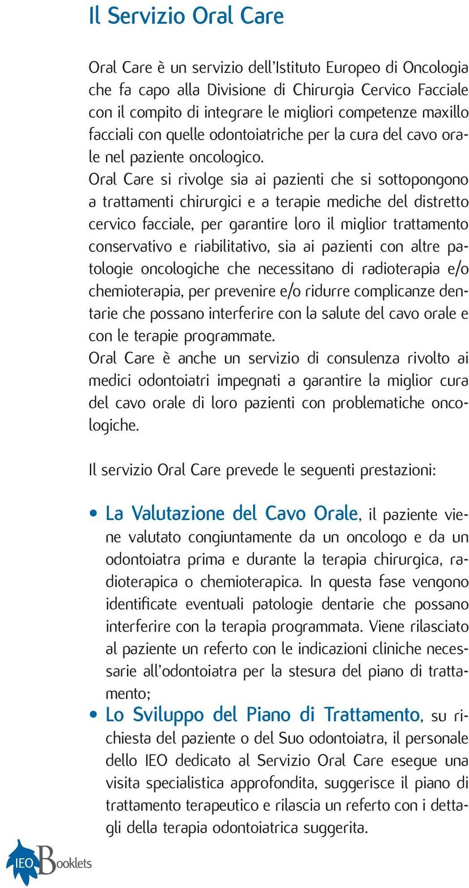 Oral Care si rivolge sia ai pazienti che si sottopongono a trattamenti chirurgici e a terapie mediche del distretto cervico facciale, per garantire loro il miglior trattamento conservativo e