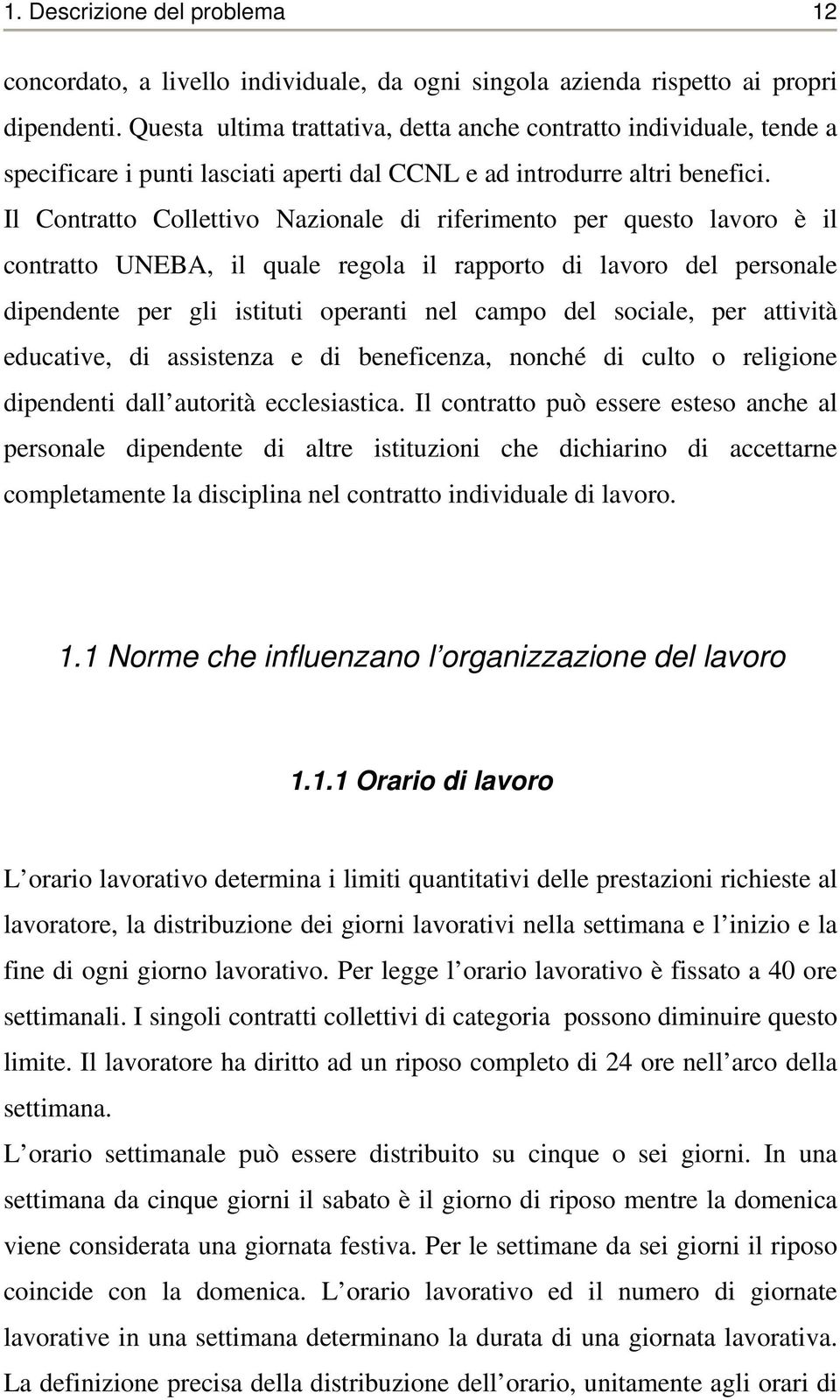 Il Contratto Collettivo Nazionale di riferimento per questo lavoro è il contratto UNEBA, il quale regola il rapporto di lavoro del personale dipendente per gli istituti operanti nel campo del