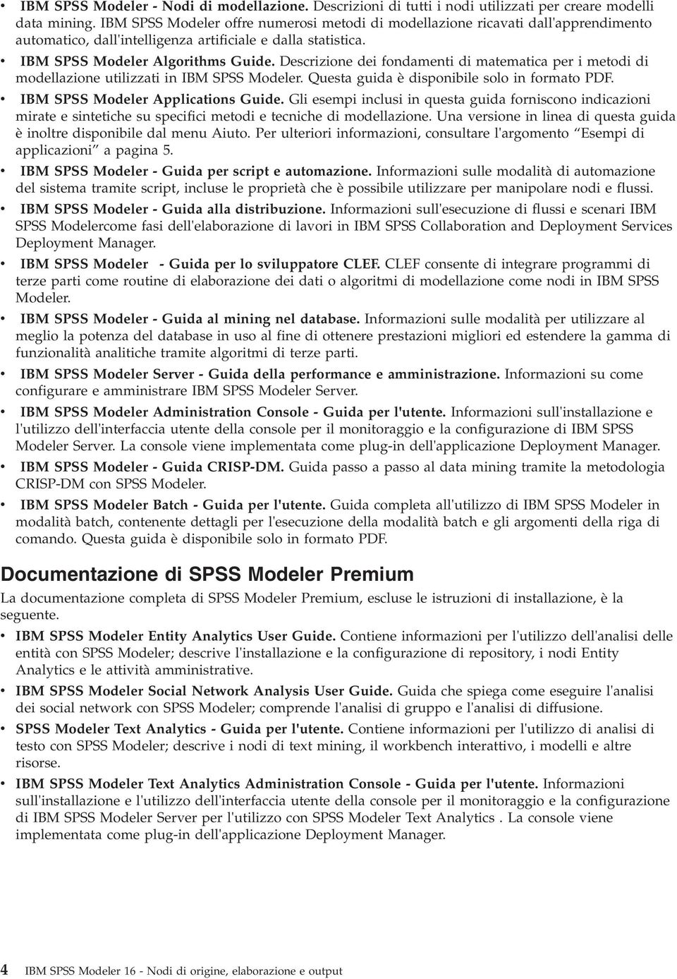 Descrizione dei fondamenti di matematica per i metodi di modellazione utilizzati in IBM SPSS Modeler. Questa guida è disponibile solo in formato PDF. IBM SPSS Modeler Applications Guide.